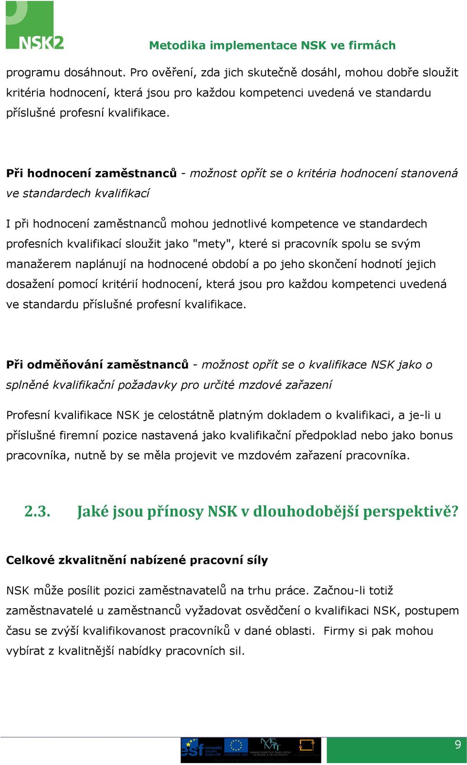 sloužit jako "mety", které si pracovník spolu se svým manažerem naplánují na hodnocené období a po jeho skončení hodnotí jejich dosažení pomocí kritérií hodnocení, která jsou pro každou kompetenci