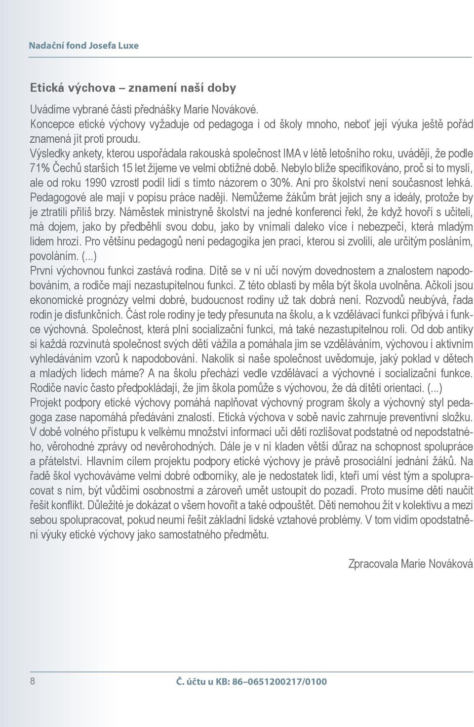 Výsledky ankety, kterou uspořádala rakouská společnost IMA v létě letošního roku, uvádějí, že podle 71% Čechů starších 15 let žijeme ve velmi obtížné době.