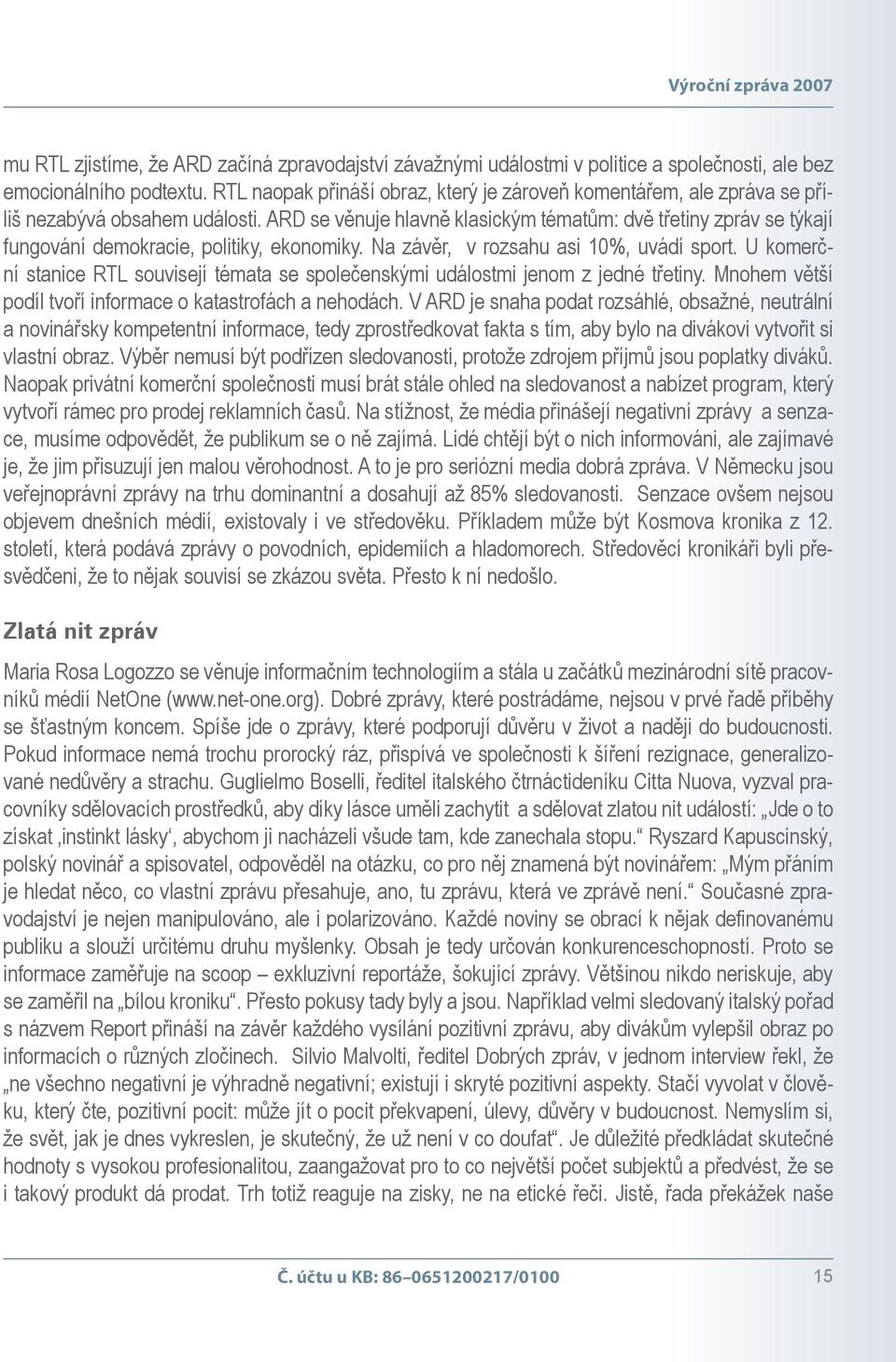 ARD se věnuje hlavně klasickým tématům: dvě třetiny zpráv se týkají fungování demokracie, politiky, ekonomiky. Na závěr, v rozsahu asi 10%, uvádí sport.