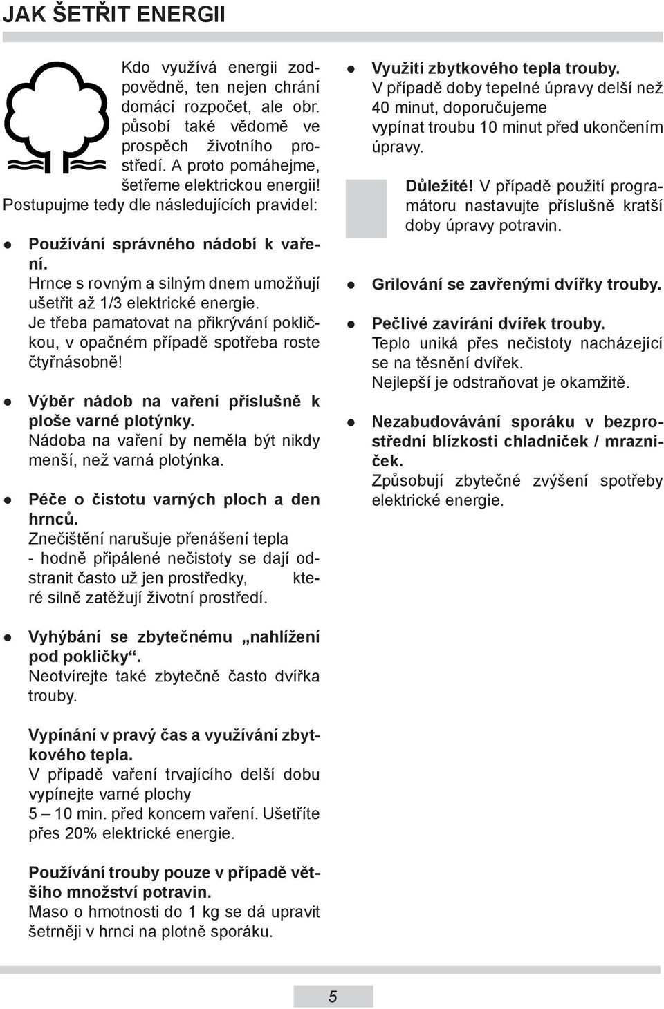 Je třeba pamatovat na přikrývání pokličkou, v opačném případě spotřeba roste čtyřnásobně! Výběr nádob na vaření příslušně k ploše varné plotýnky.