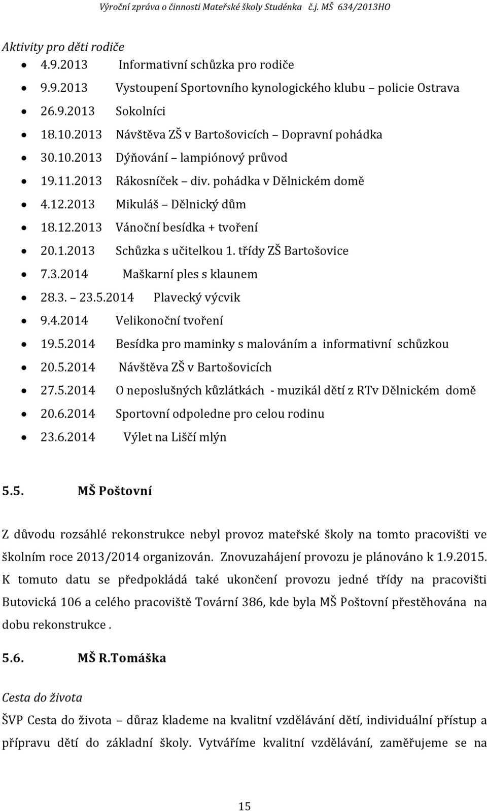 1.2013 Schůzka s učitelkou 1. třídy ZŠ Bartošovice 7.3.2014 Maškarní ples s klaunem 28.3. 23.5.2014 Plavecký výcvik 9.4.2014 Velikonoční tvoření 19.5.2014 Besídka pro maminky s malováním a informativní schůzkou 20.