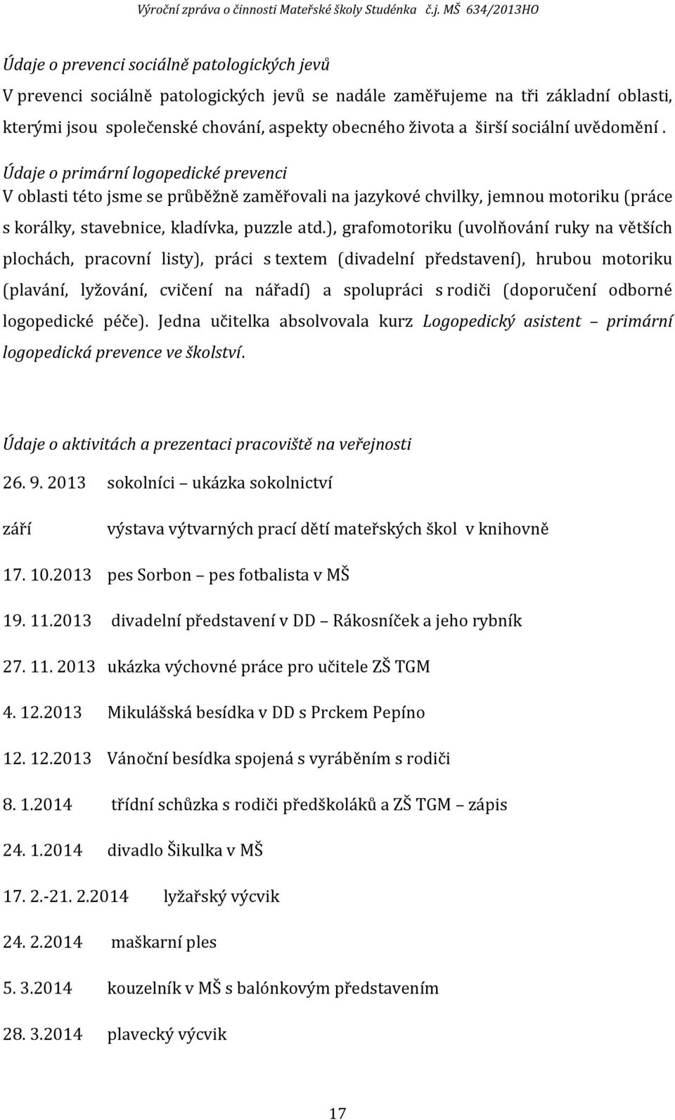 ), grafomotoriku (uvolňování ruky na větších plochách, pracovní listy), práci s textem (divadelní představení), hrubou motoriku (plavání, lyžování, cvičení na nářadí) a spolupráci s rodiči