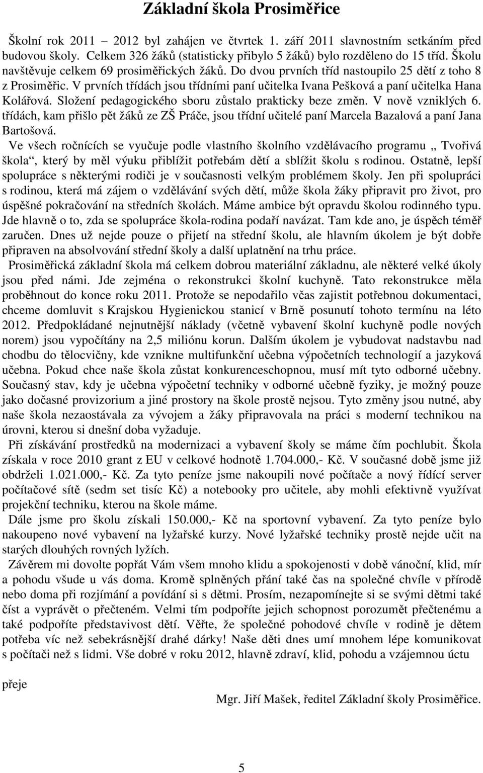 V prvních třídách jsou třídními paní učitelka Ivana Pešková a paní učitelka Hana Kolářová. Složení pedagogického sboru zůstalo prakticky beze změn. V nově vzniklých 6.