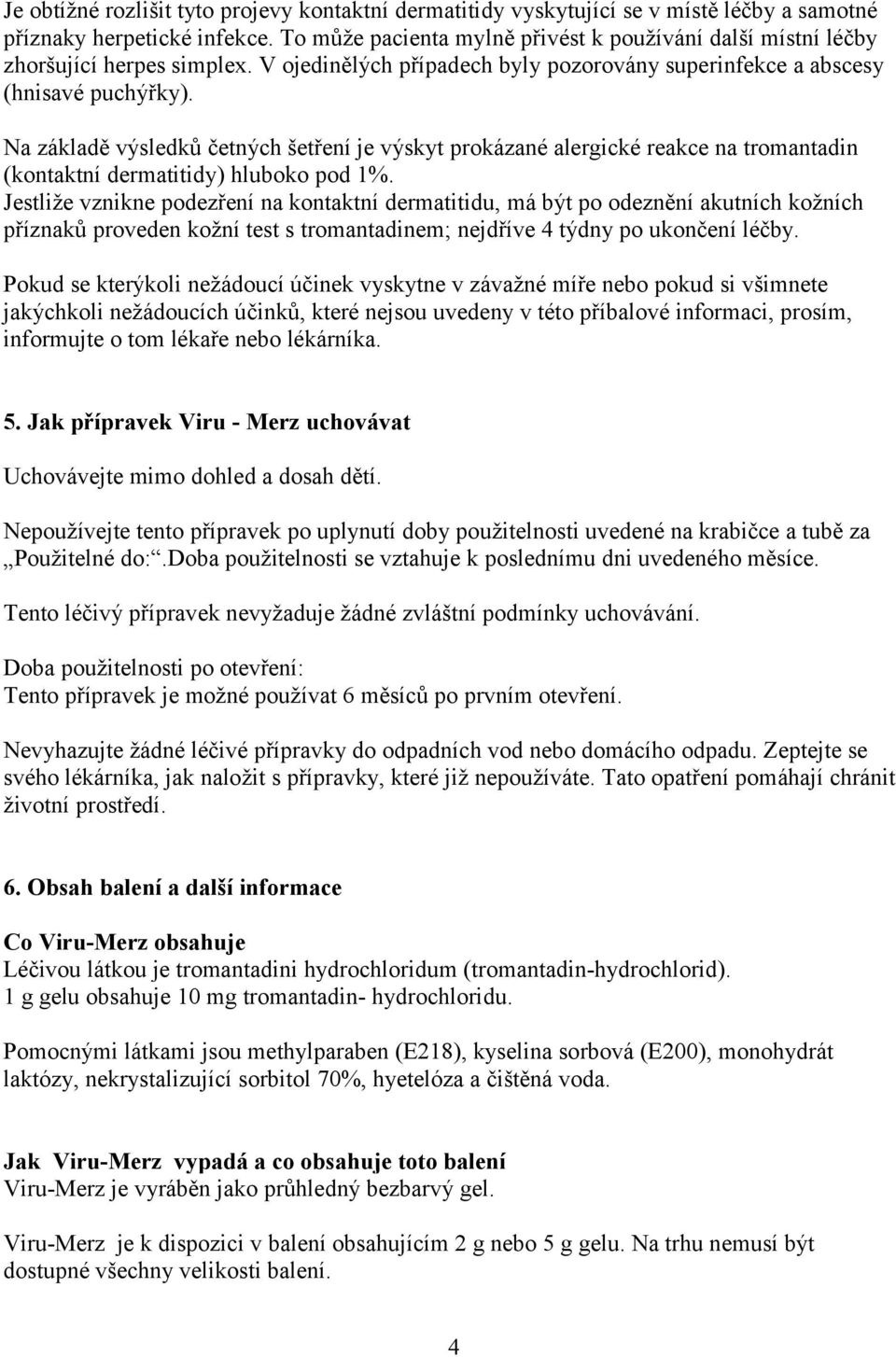 Na základě výsledků četných šetření je výskyt prokázané alergické reakce na tromantadin (kontaktní dermatitidy) hluboko pod 1%.