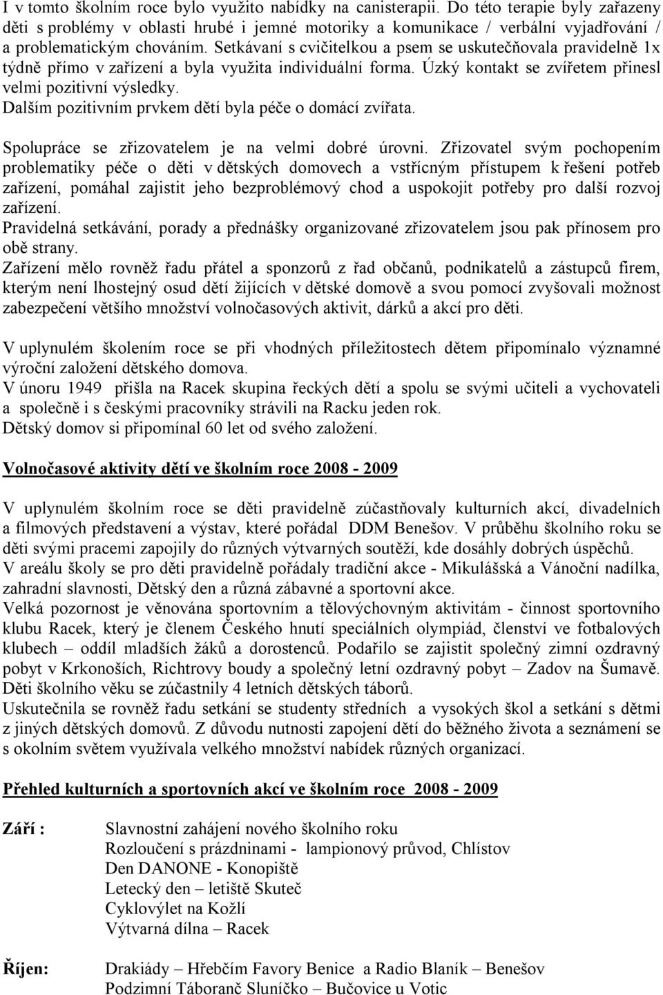 Setkávaní s cvičitelkou a psem se uskutečňovala pravidelně 1x týdně přímo v zařízení a byla využita individuální forma. Úzký kontakt se zvířetem přinesl velmi pozitivní výsledky.