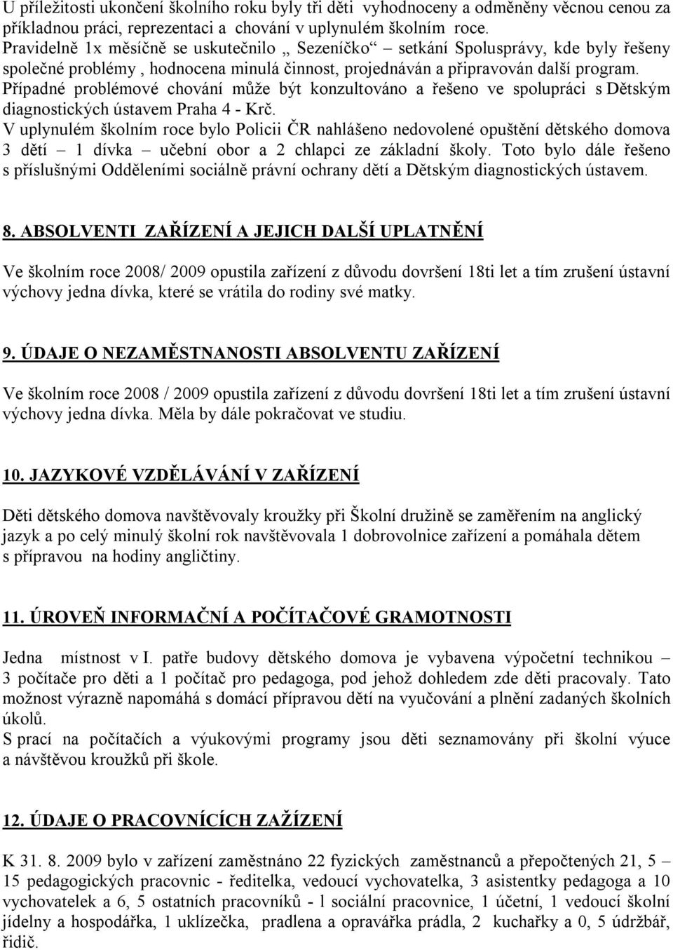 Případné problémové chování může být konzultováno a řešeno ve spolupráci s Dětským diagnostických ústavem Praha 4 Krč.