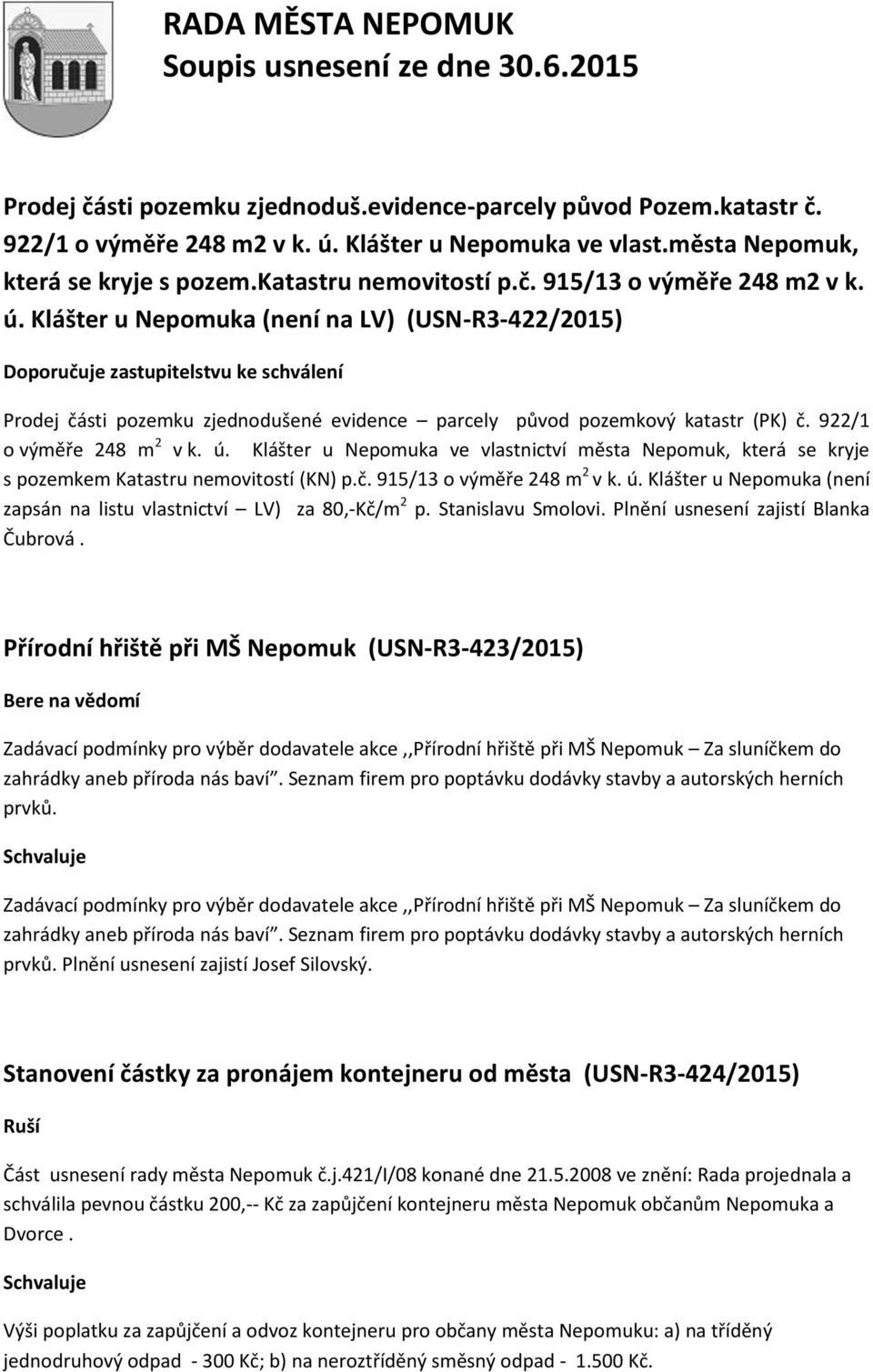 922/1 o výměře 248 m 2 v k. ú. Klášter u Nepomuka ve vlastnictví města Nepomuk, která se kryje s pozemkem Katastru nemovitostí (KN) p.č. 915/13 o výměře 248 m 2 v k. ú. Klášter u Nepomuka (není zapsán na listu vlastnictví LV) za 80,-Kč/m 2 p.