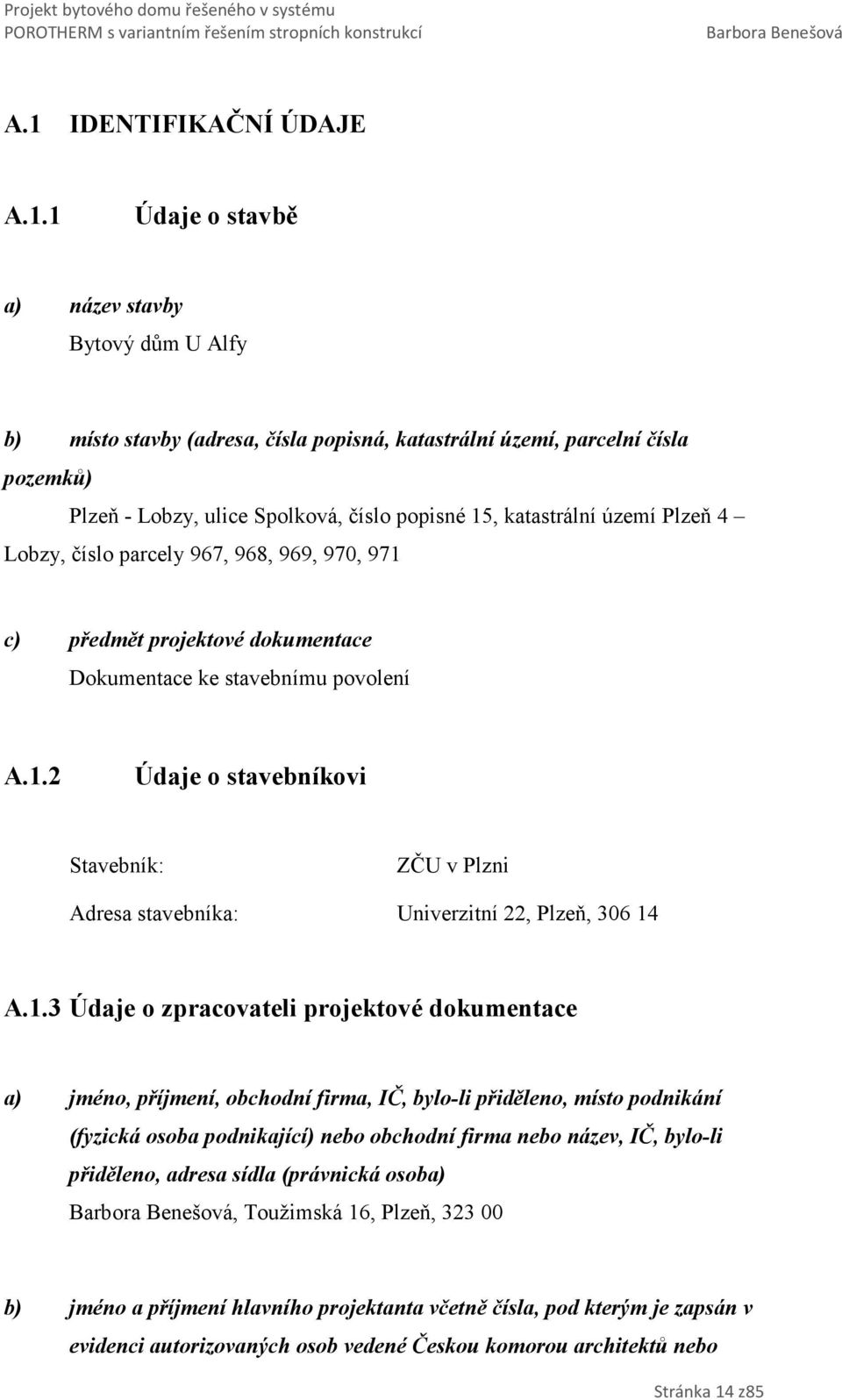 1.3 Údaje o zpracovateli projektové dokumentace a) jméno, příjmení, obchodní firma, IČ, bylo-li přiděleno, místo podnikání (fyzická osoba podnikající) nebo obchodní firma nebo název, IČ, bylo-li