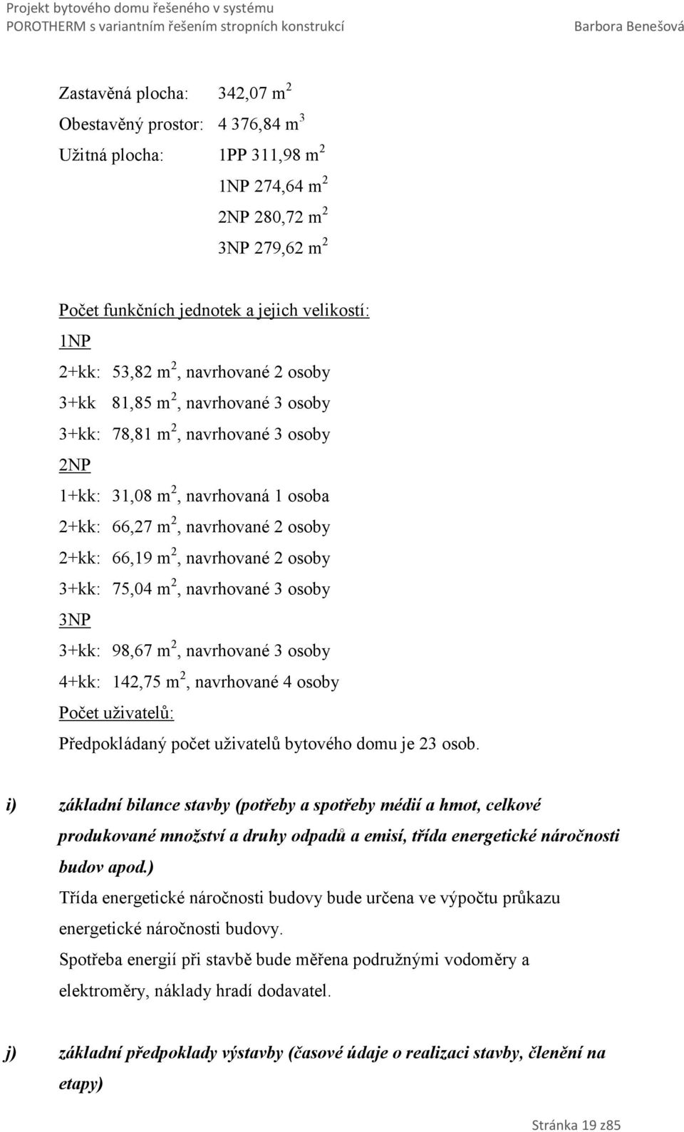 osoby 3+kk: 75,04 m 2, navrhované 3 osoby 3NP 3+kk: 98,67 m 2, navrhované 3 osoby 4+kk: 142,75 m 2, navrhované 4 osoby Počet uživatelů: Předpokládaný počet uživatelů bytového domu je 23 osob.