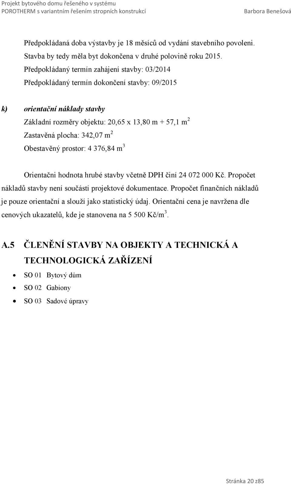 342,07 m 2 Obestavěný prostor: 4 376,84 m 3 Orientačni hodnota hrubé stavby včetně DPH činí 24072 000 Kč. Propočet nákladů stavby není součástí projektové dokumentace.