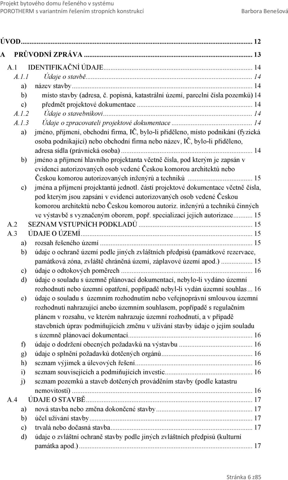 .. 14 a) jméno, příjmení, obchodní firma, IČ, bylo-li přiděleno, místo podnikání (fyzická osoba podnikající) nebo obchodní firma nebo název, IČ, bylo-li přiděleno, adresa sídla (právnická osoba).