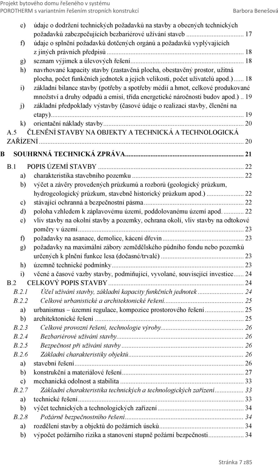 .. 18 h) navrhované kapacity stavby (zastavěná plocha, obestavěný prostor, užitná plocha, počet funkčních jednotek a jejich velikosti, počet uživatelů apod.)... 18 i) základní bilance stavby (potřeby a spotřeby médií a hmot, celkové produkované množství a druhy odpadů a emisí, třída energetické náročnosti budov apod.