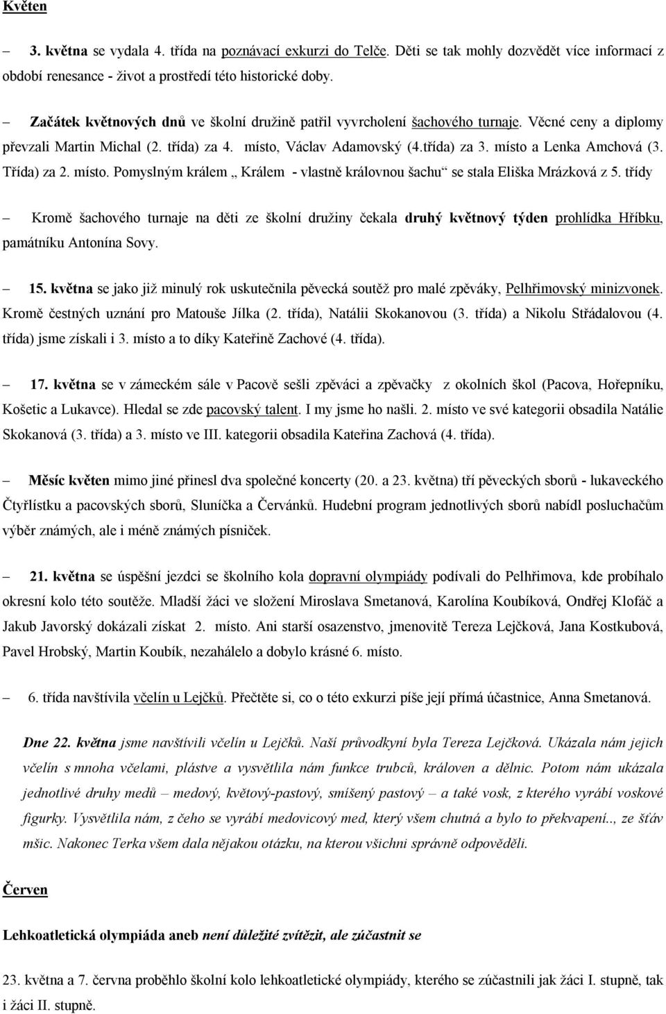 místo a Lenka Amchová (3. Třída) za 2. místo. Pomyslným králem Králem - vlastně královnou šachu se stala Eliška Mrázková z 5.