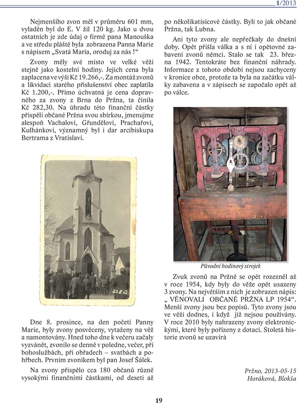 Zvony měly své místo ve velké věži stejně jako kostelní hodiny. Jejich cena byla zaplacena ve výši Kč 19.266,-. Za montáž zvonů a likvidaci starého příslušenství obec zaplatila Kč 1.200,-.