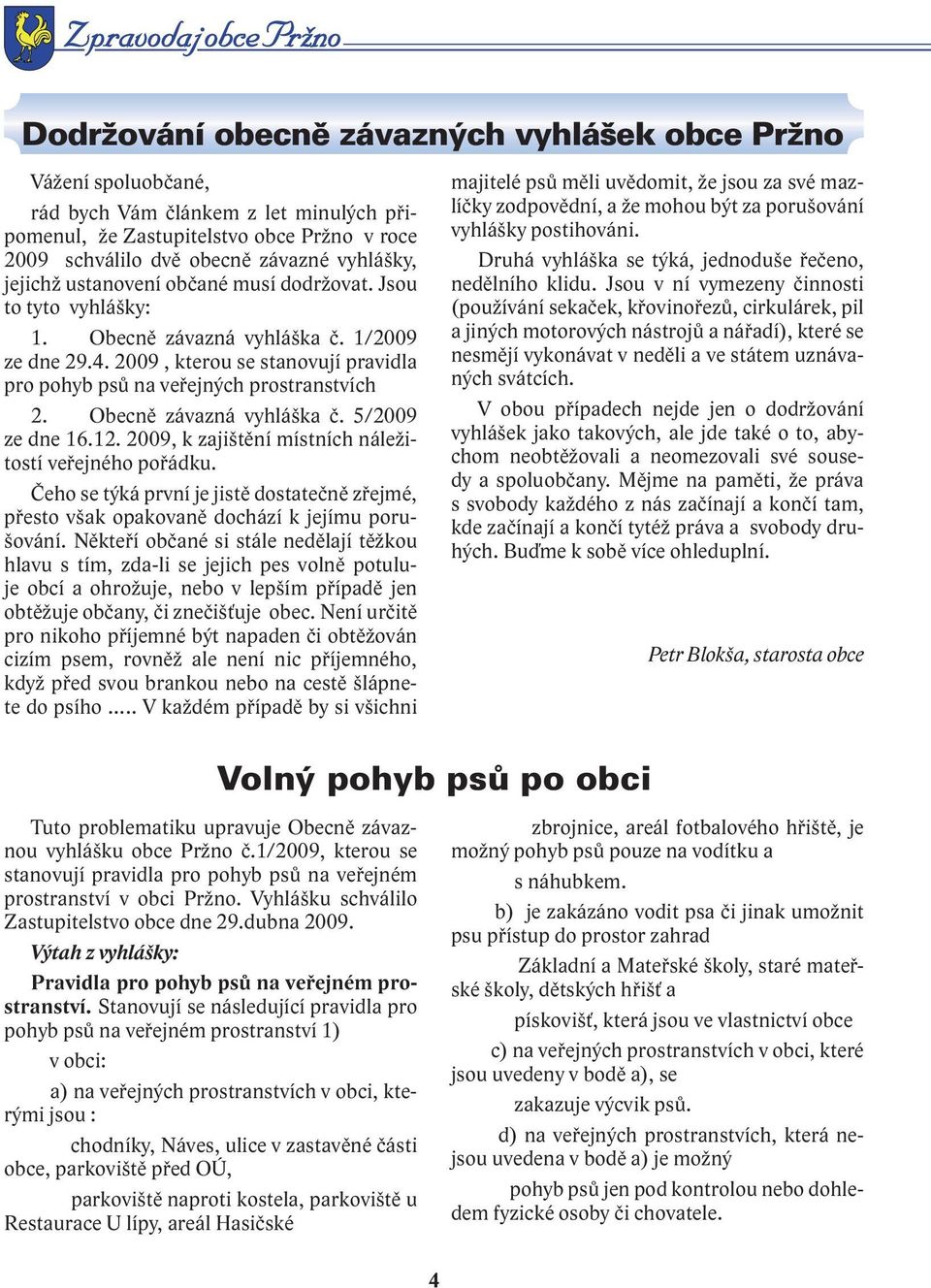 2009, kterou se stanovují pravidla pro pohyb psů na veřejných prostranstvích 2. Obecně závazná vyhláška č. 5/2009 ze dne 16.12. 2009, k zajištění místních náležitostí veřejného pořádku.