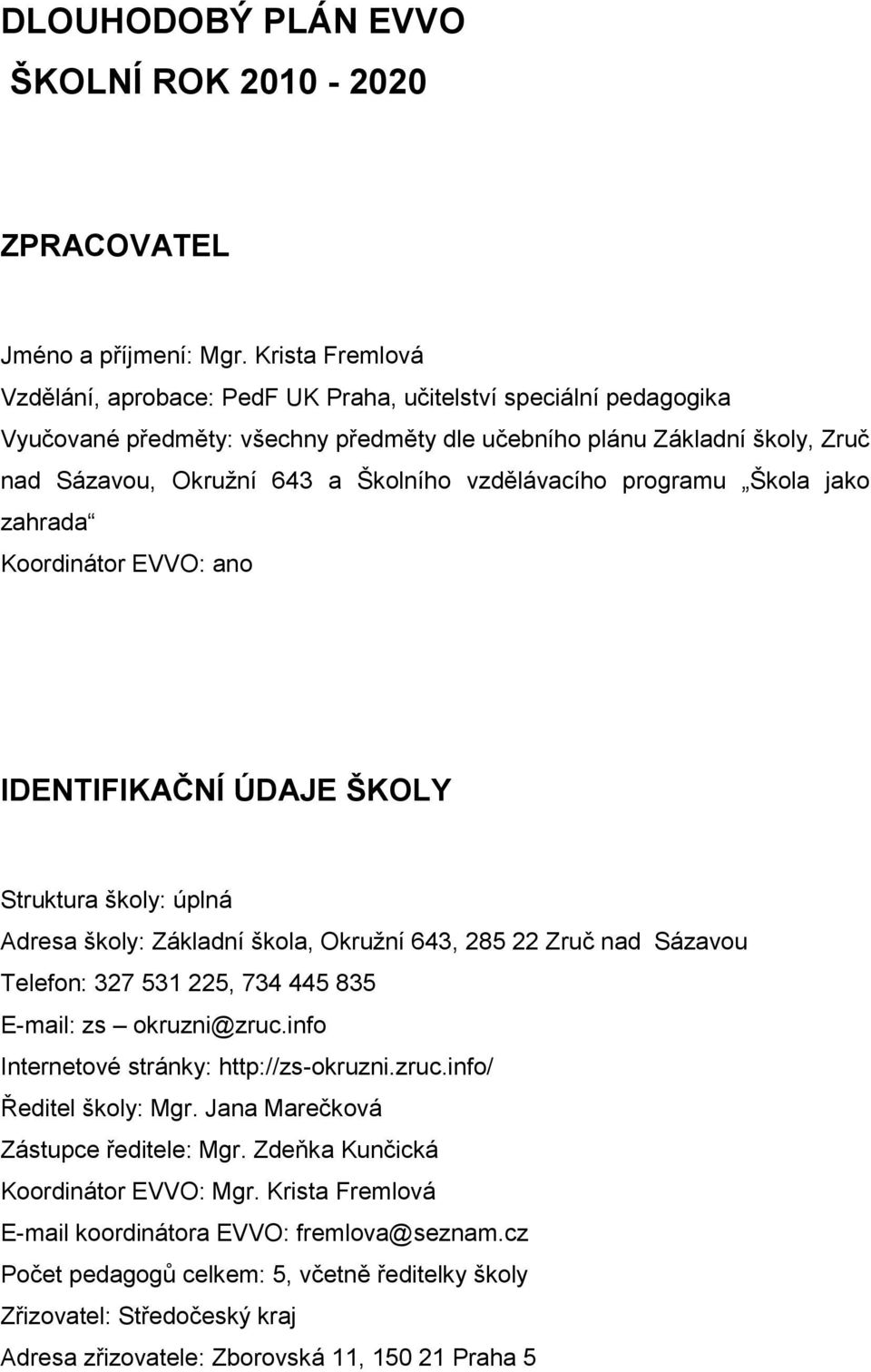 vzdělávacího programu Škola jako zahrada Koordinátor EVVO: ano IDENTIFIKAČNÍ ÚDAJE ŠKOLY Struktura školy: úplná Adresa školy: Základní škola, Okruţní 643, 285 22 Zruč nad Sázavou Telefon: 327 531