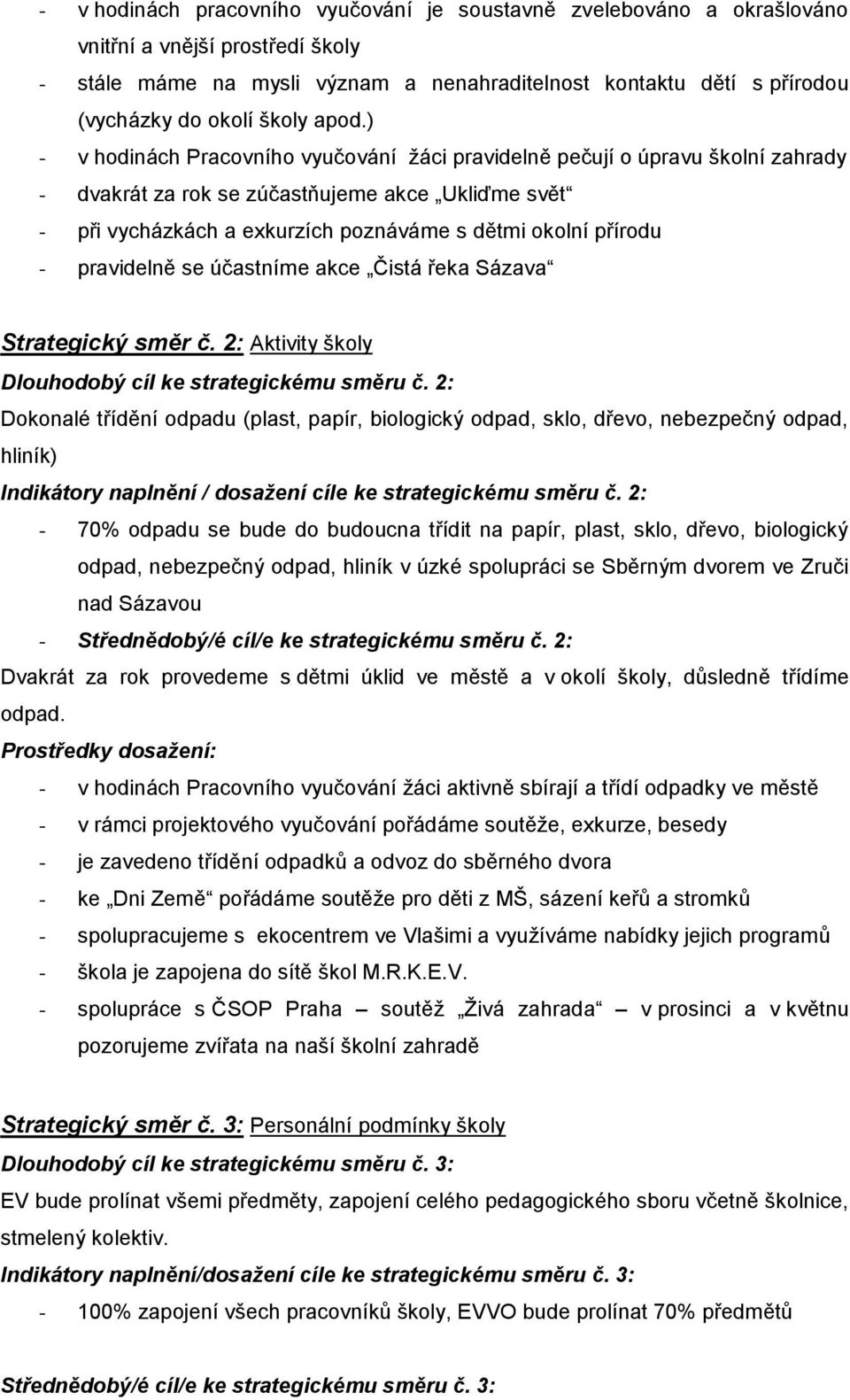 ) - v hodinách Pracovního vyučování ţáci pravidelně pečují o úpravu školní zahrady - dvakrát za rok se zúčastňujeme akce Ukliďme svět - při vycházkách a exkurzích poznáváme s dětmi okolní přírodu -