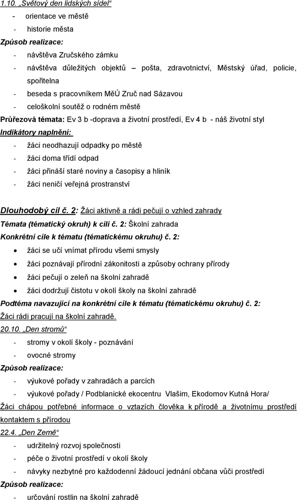 neodhazují odpadky po městě - ţáci doma třídí odpad - ţáci přináší staré noviny a časopisy a hliník - ţáci neničí veřejná prostranství Dlouhodobý cíl č.