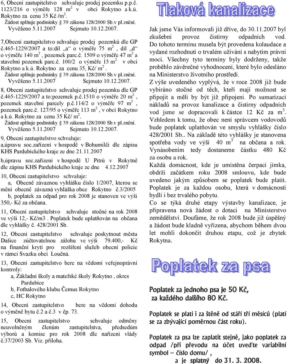 ú. za cenu 35, Kč/ m 2. Ţádost splňuje podmínky 39 zákona 128/2000 Sb.v pl.znění. Vyvěšeno 5.11.2007 Sejmuto 10.12.2007. 8, Obecní zastupitelstvo schvaluje prodej pozemku dle GP č.