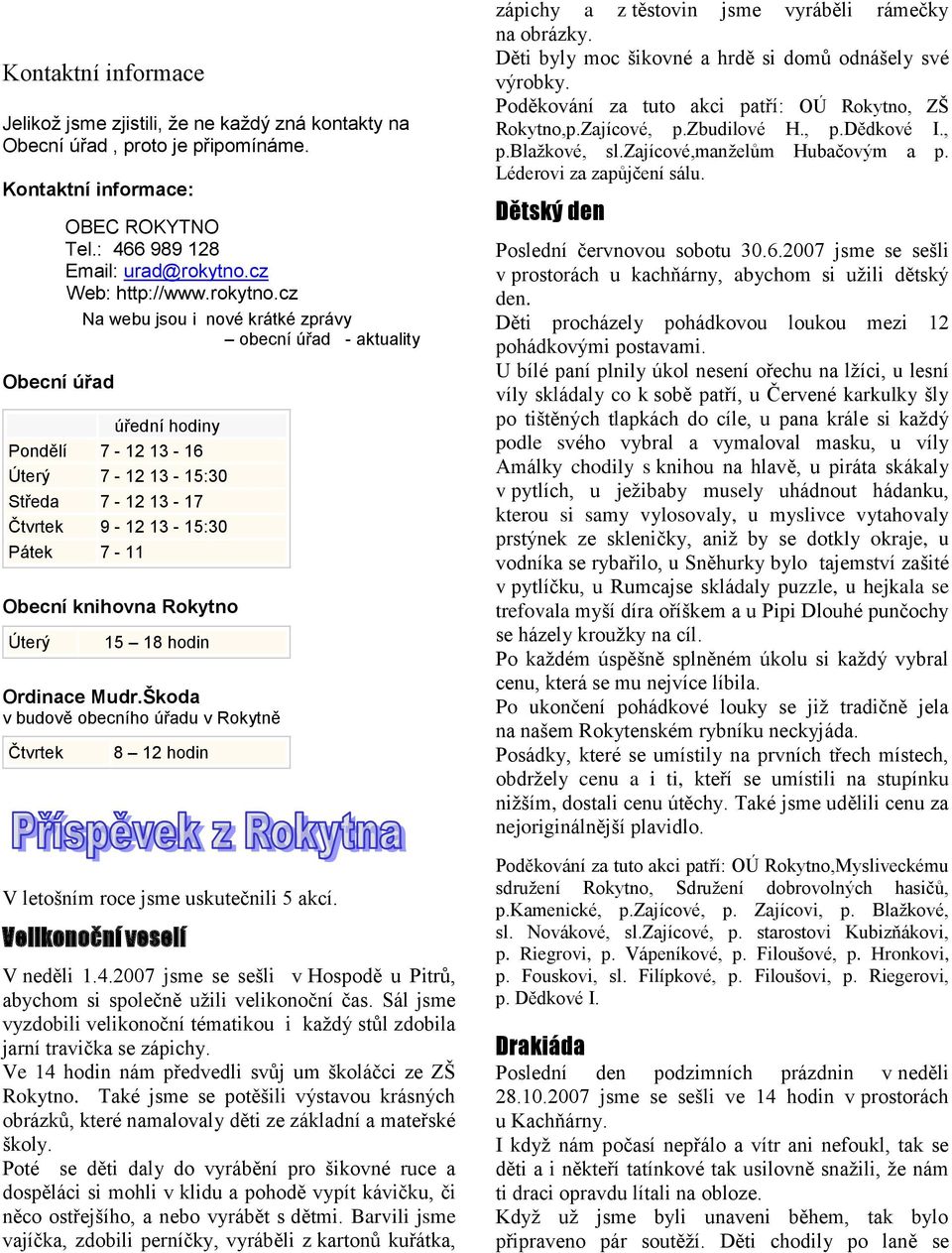 cz Na webu jsou i nové krátké zprávy obecní úřad - aktuality úřední hodiny Pondělí 7-12 13-16 Úterý 7-12 13-15:30 Středa 7-12 13-17 Čtvrtek 9-12 13-15:30 Pátek 7-11 Obecní knihovna Úterý 15 18 hodin