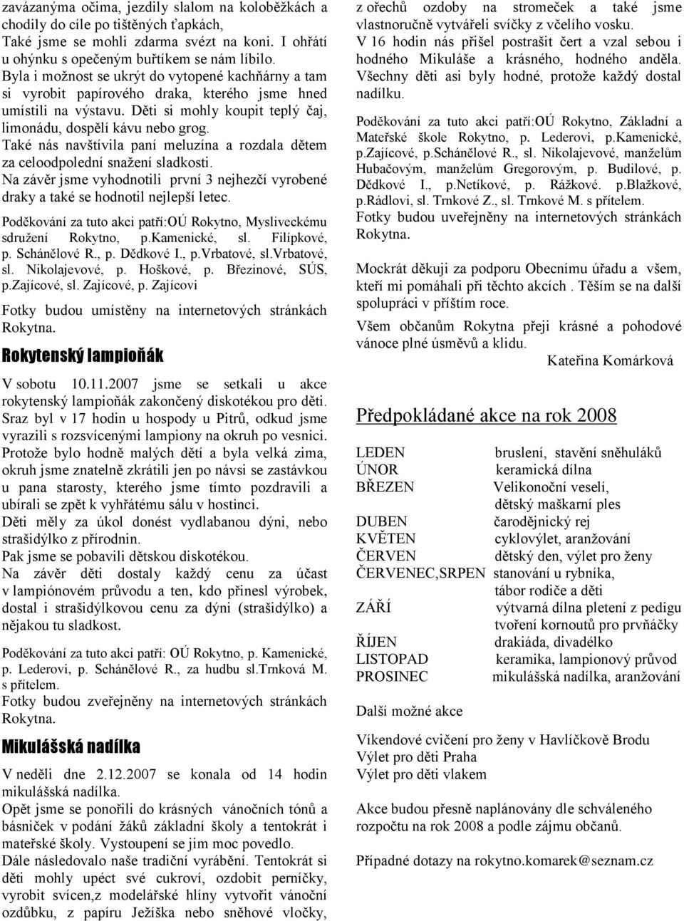 Také nás navštívila paní meluzína a rozdala dětem za celoodpolední snaţení sladkosti. Na závěr jsme vyhodnotili první 3 nejhezčí vyrobené draky a také se hodnotil nejlepší letec.