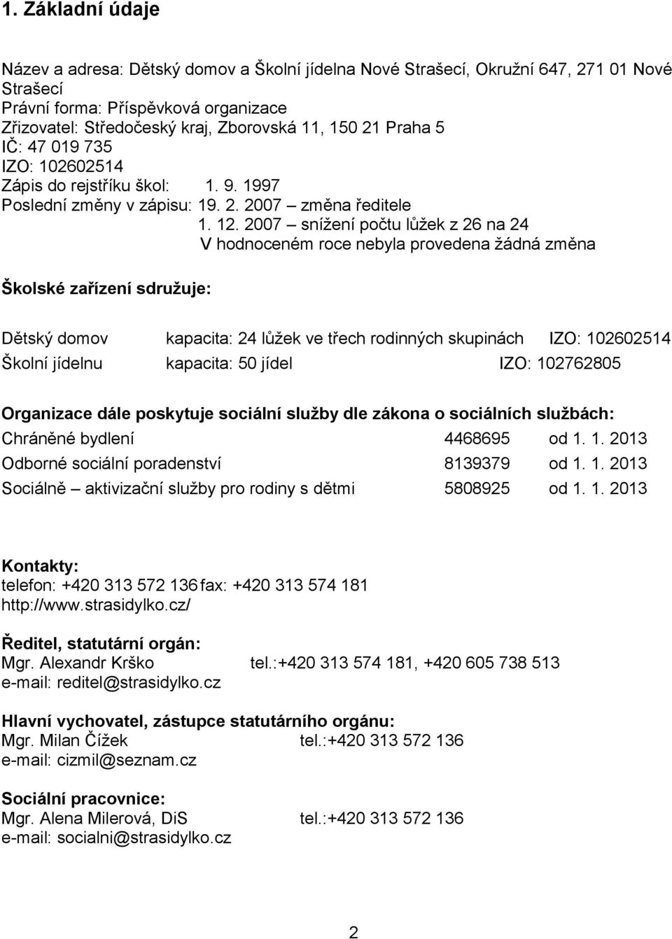 2007 snížení počtu lůžek z 26 na 24 V hodnoceném roce nebyla provedena žádná změna Školské zařízení sdružuje: Dětský domov kapacita: 24 lůžek ve třech rodinných skupinách IZO: 102602514 Školní