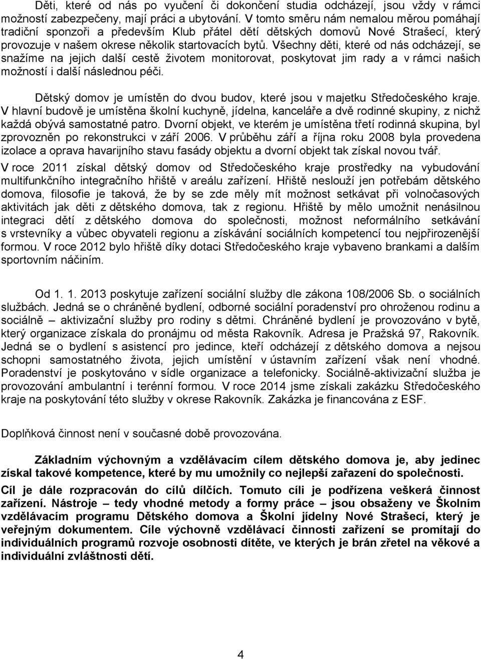 Všechny děti, které od nás odcházejí, se snažíme na jejich další cestě životem monitorovat, poskytovat jim rady a v rámci našich možností i další následnou péči.