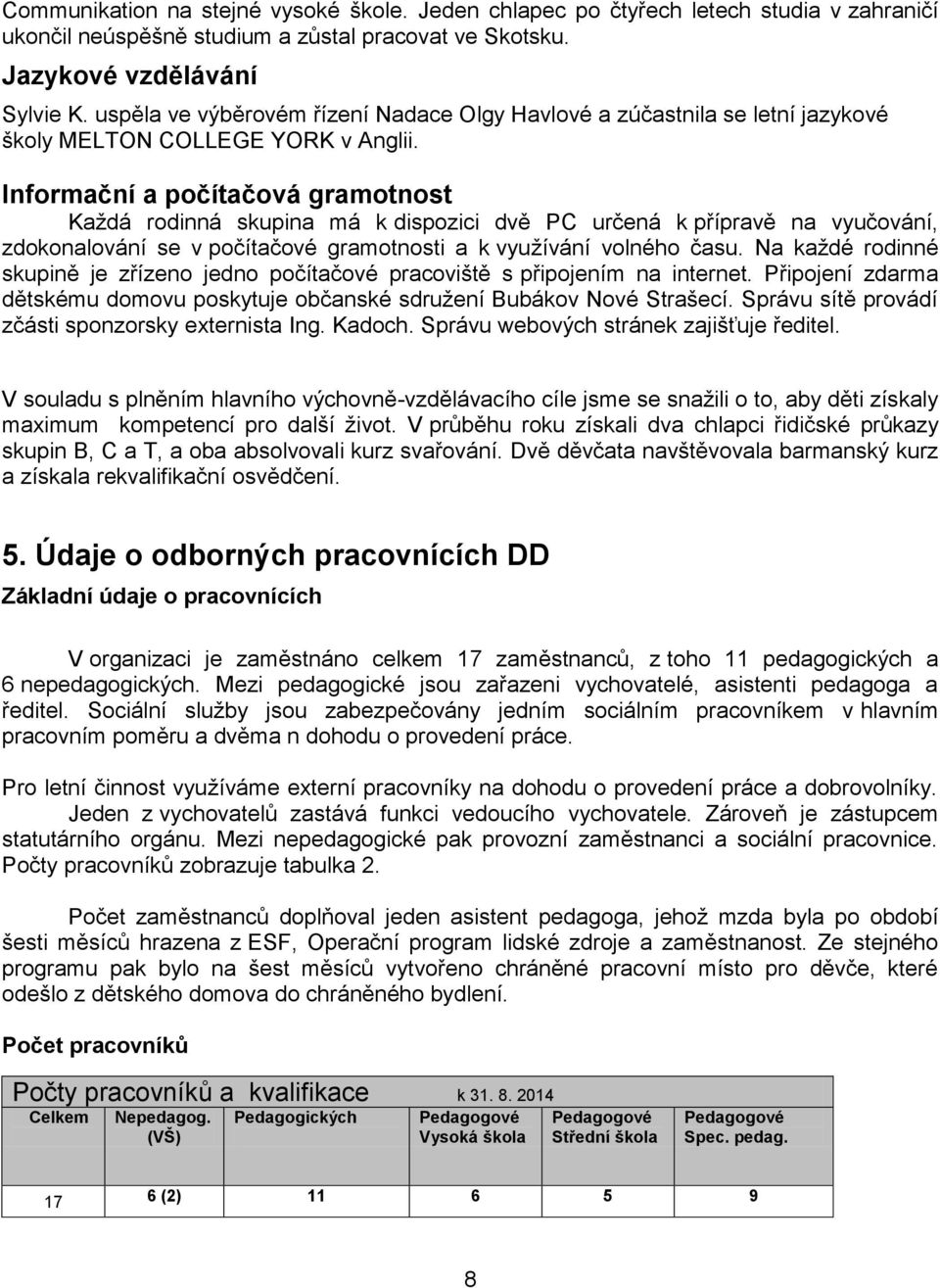 Informační a počítačová gramotnost Každá rodinná skupina má k dispozici dvě PC určená k přípravě na vyučování, zdokonalování se v počítačové gramotnosti a k využívání volného času.