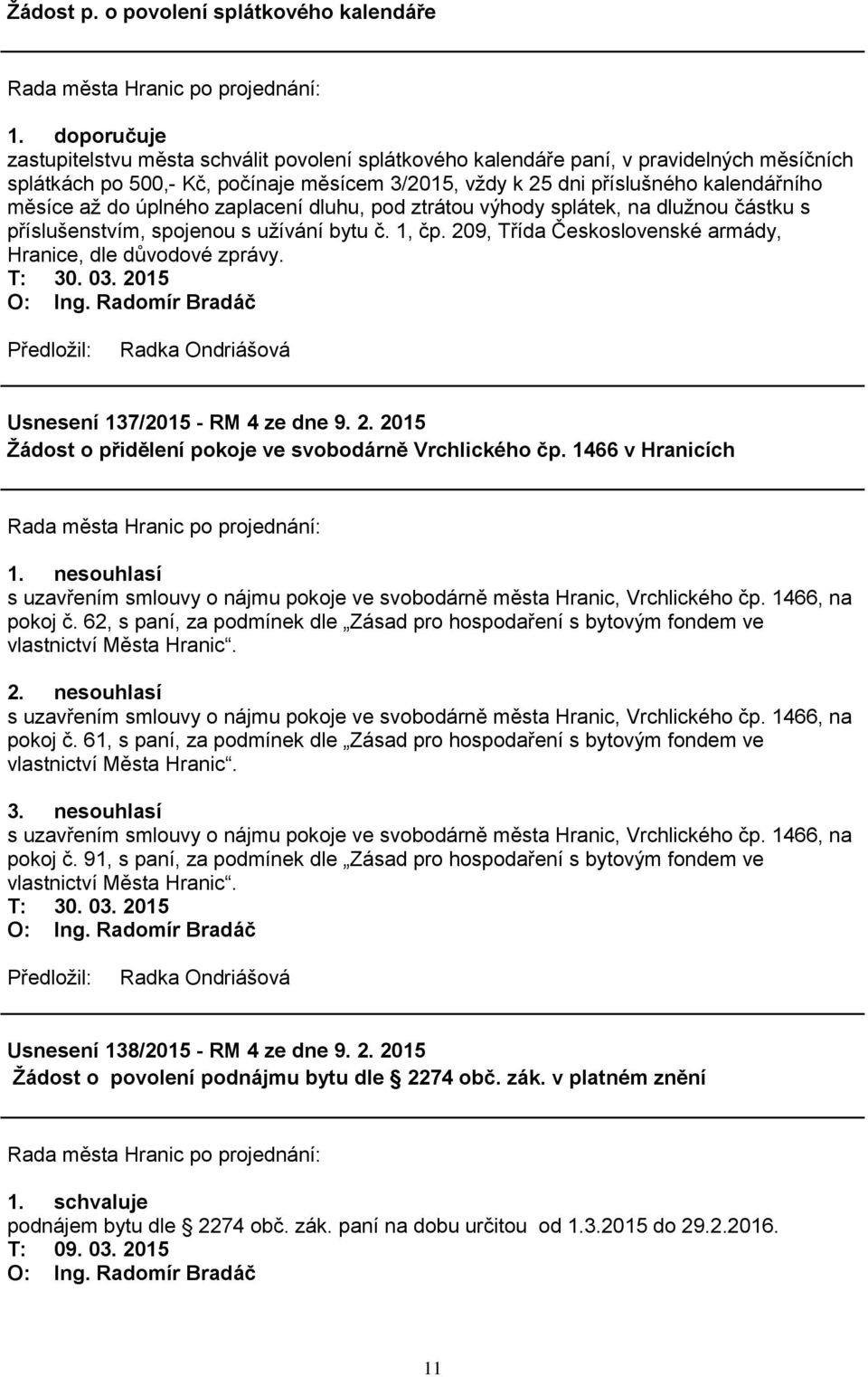 do úplného zaplacení dluhu, pod ztrátou výhody splátek, na dluţnou částku s příslušenstvím, spojenou s uţívání bytu č. 1, čp. 209, Třída Československé armády, Hranice, dle důvodové zprávy. T: 30. 03.