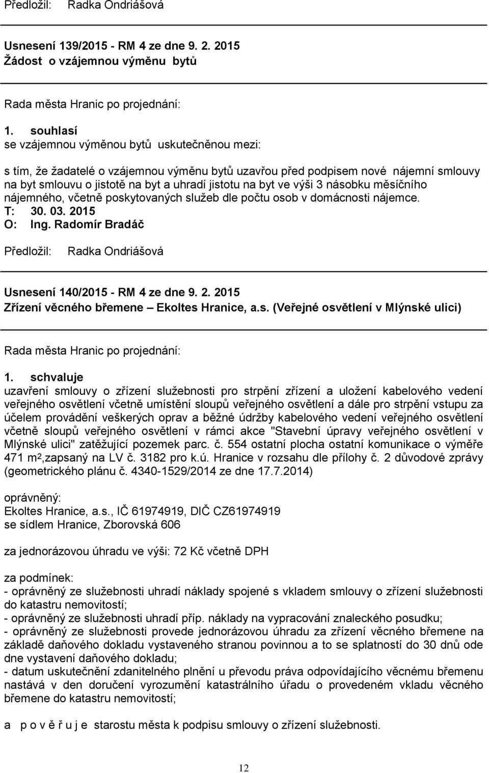 výši 3 násobku měsíčního nájemného, včetně poskytovaných sluţeb dle počtu osob v domácnosti nájemce. T: 30. 03. 2015 Usnesení 140/2015 - RM 4 ze dne 9. 2. 2015 Zřízení věcného břemene Ekoltes Hranice, a.