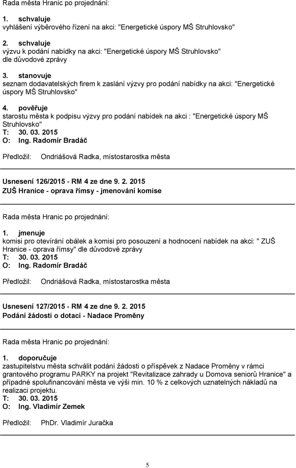 pověřuje starostu města k podpisu výzvy pro podání nabídek na akci : "Energetické úspory MŠ Struhlovsko" T: 30. 03. 2015 Ondriášová Radka, místostarostka města Usnesení 126/2015 - RM 4 ze dne 9. 2. 2015 ZUŠ Hranice - oprava římsy - jmenování komise 1.