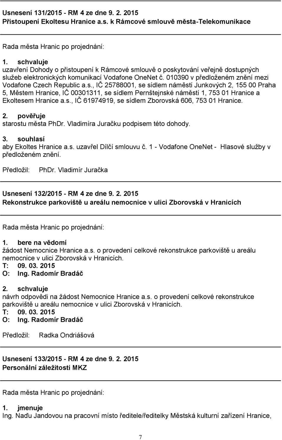 , IČ 25788001, se sídlem náměstí Junkových 2, 155 00 Praha 5, Městem Hranice, IČ 00301311, se sídlem Pernštejnské náměstí 1, 753 01 Hranice a Ekoltesem Hranice a.s., IČ 61974919, se sídlem Zborovská 606, 753 01 Hranice.