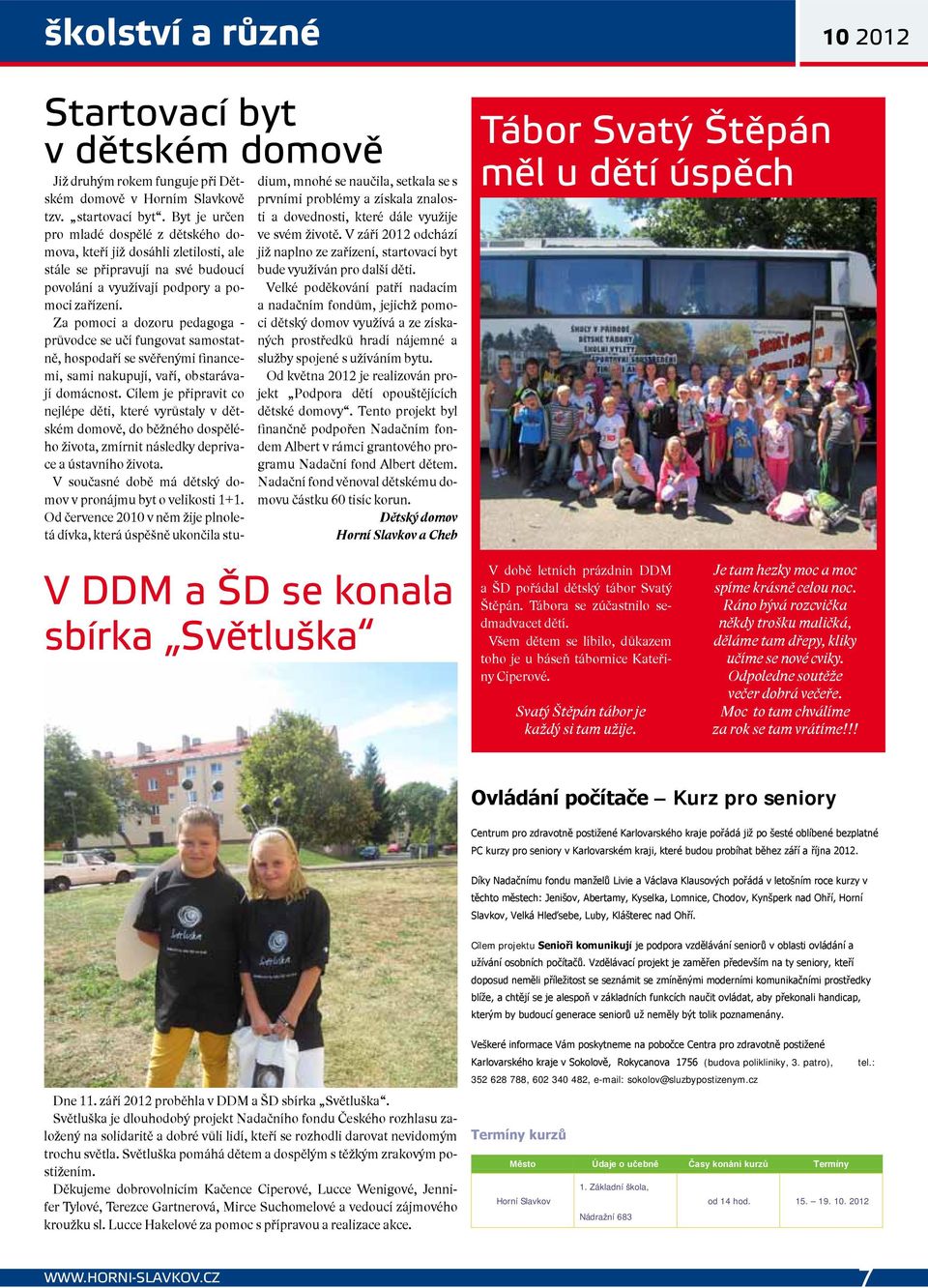 Za pomoci a dozoru pedagoga - průvodce se učí fungovat samostatně, hospodaří se svěřenými financemi, sami nakupují, vaří, obstarávají domácnost.