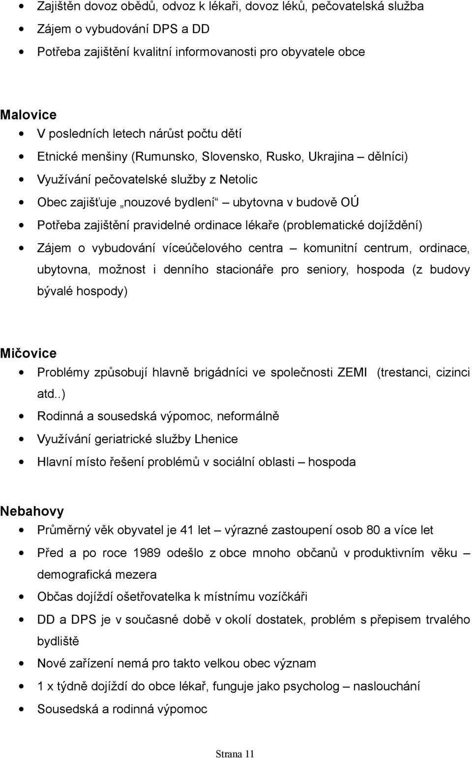 ordinace lékaře (problematické dojíždění) Zájem o vybudování víceúčelového centra komunitní centrum, ordinace, ubytovna, možnost i denního stacionáře pro seniory, hospoda (z budovy bývalé hospody)