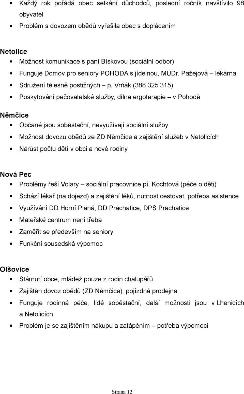 Vrňák (388 325 315) Poskytování pečovatelské služby, dílna ergoterapie v Pohodě Němčice Občané jsou soběstační, nevyužívají sociální služby Možnost dovozu obědů ze ZD Němčice a zajištění služeb v