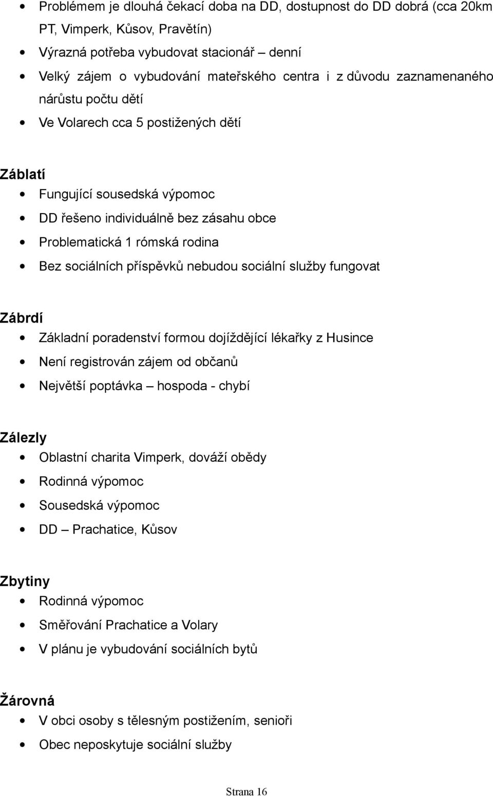 nebudou sociální služby fungovat Zábrdí Základní poradenství formou dojíždějící lékařky z Husince Není registrován zájem od občanů Největší poptávka hospoda - chybí Zálezly Oblastní charita Vimperk,