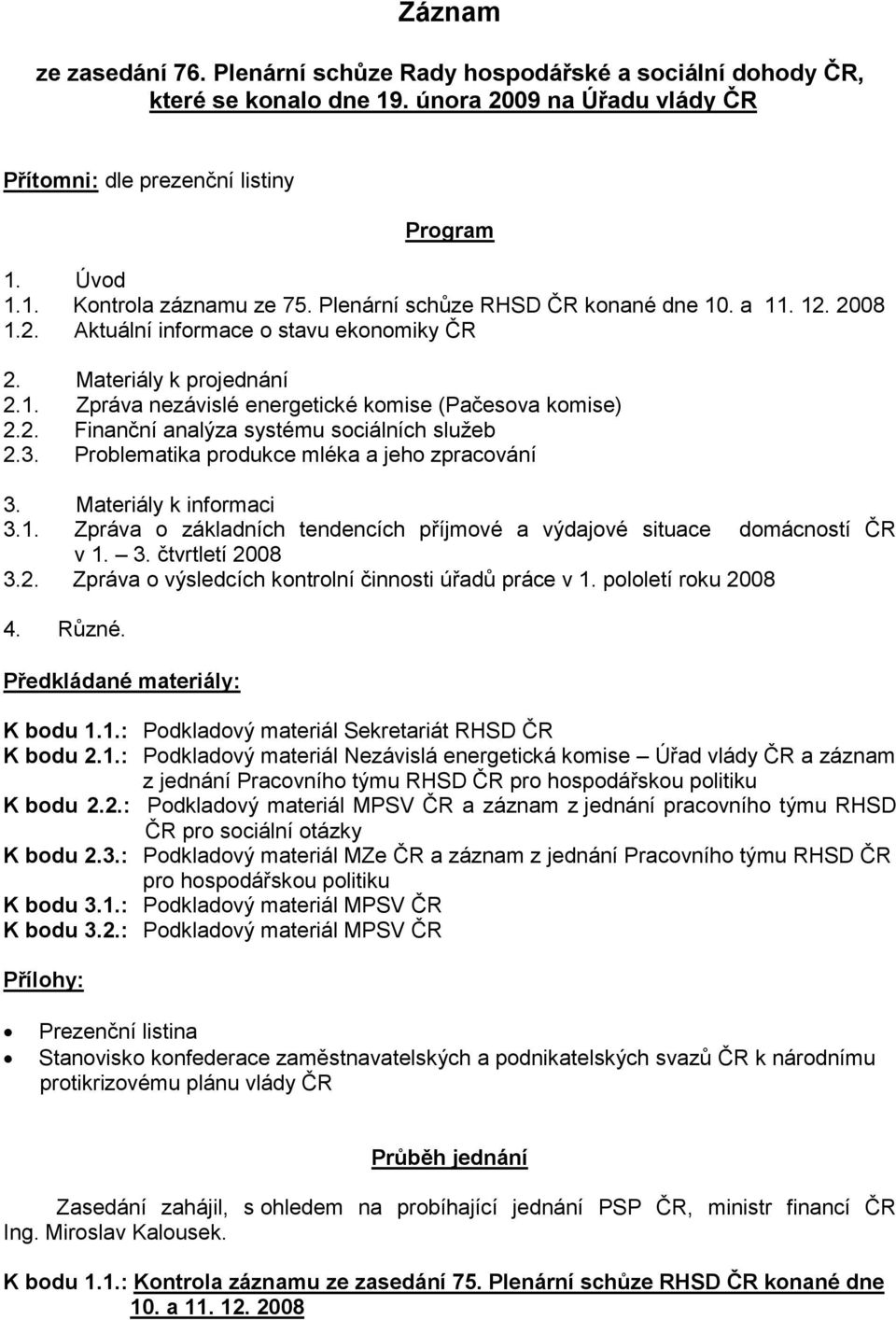 3. Problematika produkce mléka a jeho zpracování 3. Materiály k informaci 3.1. Zpráva o základních tendencích příjmové a výdajové situace domácností ČR v 1. 3. čtvrtletí 20