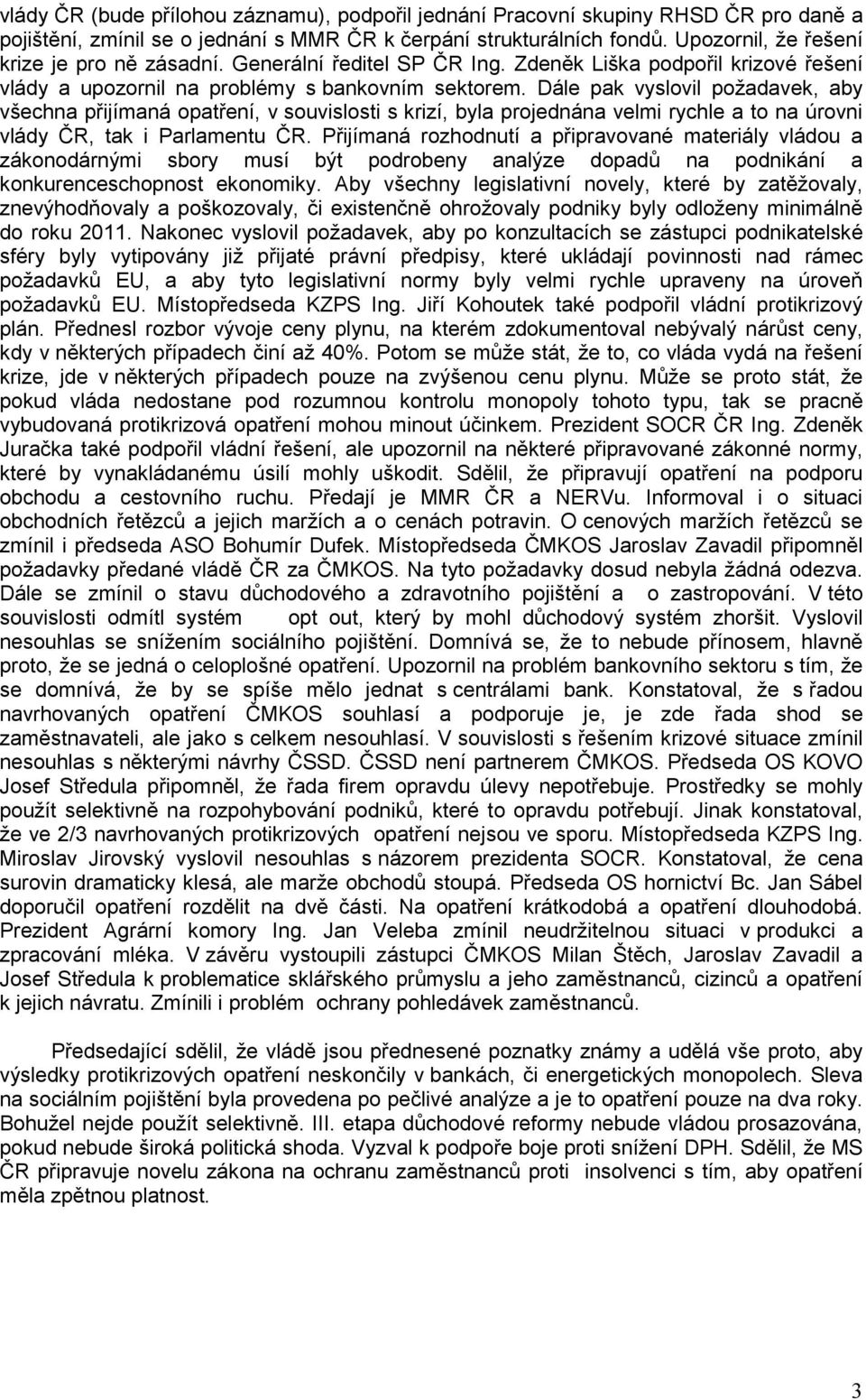 Dále pak vyslovil požadavek, aby všechna přijímaná opatření, v souvislosti s krizí, byla projednána velmi rychle a to na úrovni vlády ČR, tak i Parlamentu ČR.