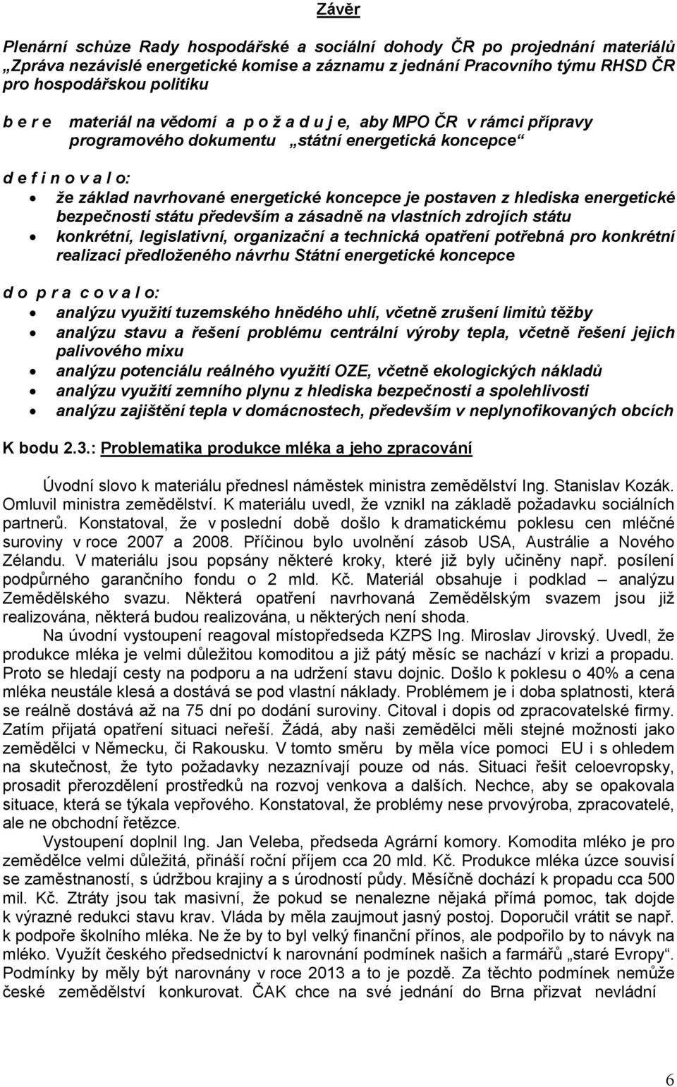 hlediska energetické bezpečnosti státu především a zásadně na vlastních zdrojích státu konkrétní, legislativní, organizační a technická opatření potřebná pro konkrétní realizaci předloženého návrhu