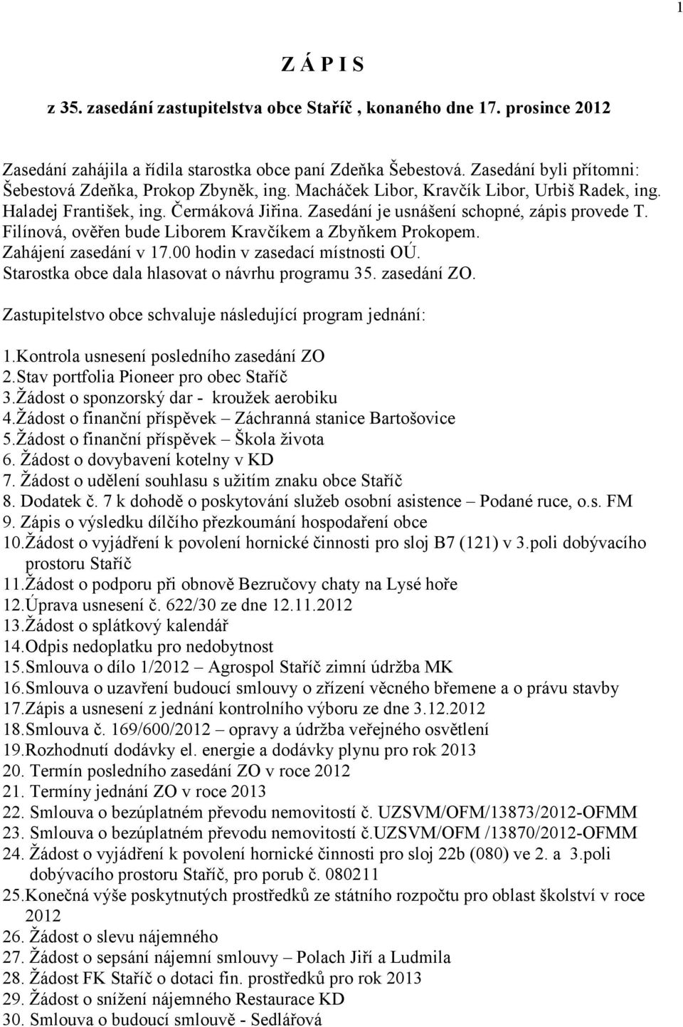 Filínová, ověřen bude Liborem Kravčíkem a Zbyňkem Prokopem. Zahájení zasedání v 17.00 hodin v zasedací místnosti OÚ. Starostka obce dala hlasovat o návrhu programu 35. zasedání ZO.