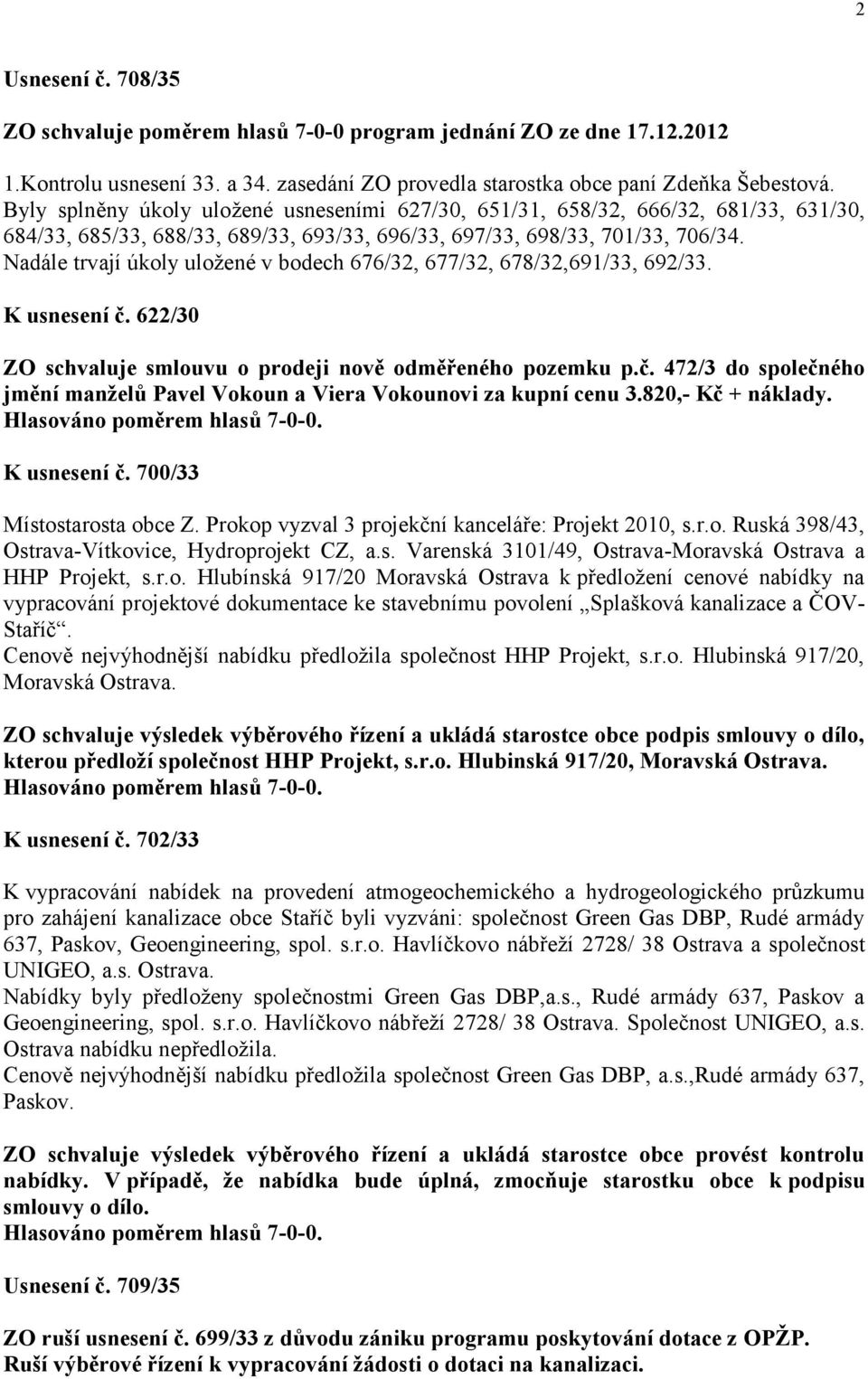 Nadále trvají úkoly uložené v bodech 676/32, 677/32, 678/32,691/33, 692/33. K usnesení č. 622/30 ZO schvaluje smlouvu o prodeji nově odměřeného pozemku p.č. 472/3 do společného jmění manželů Pavel Vokoun a Viera Vokounovi za kupní cenu 3.