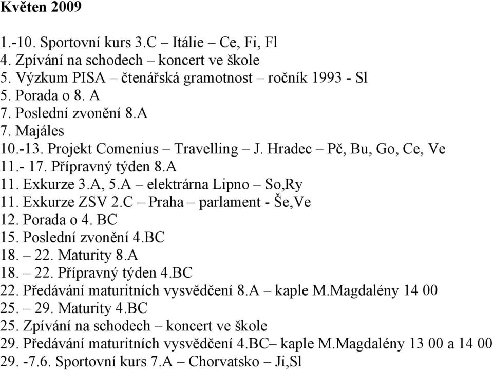 Exkurze ZSV 2.C Praha parlament - Še,Ve 12. Porada o 4. BC 15. Poslední zvonění 4.BC 18. 22. Maturity 8.A 18. 22. Přípravný týden 4.BC 22. Předávání maturitních vysvědčení 8.