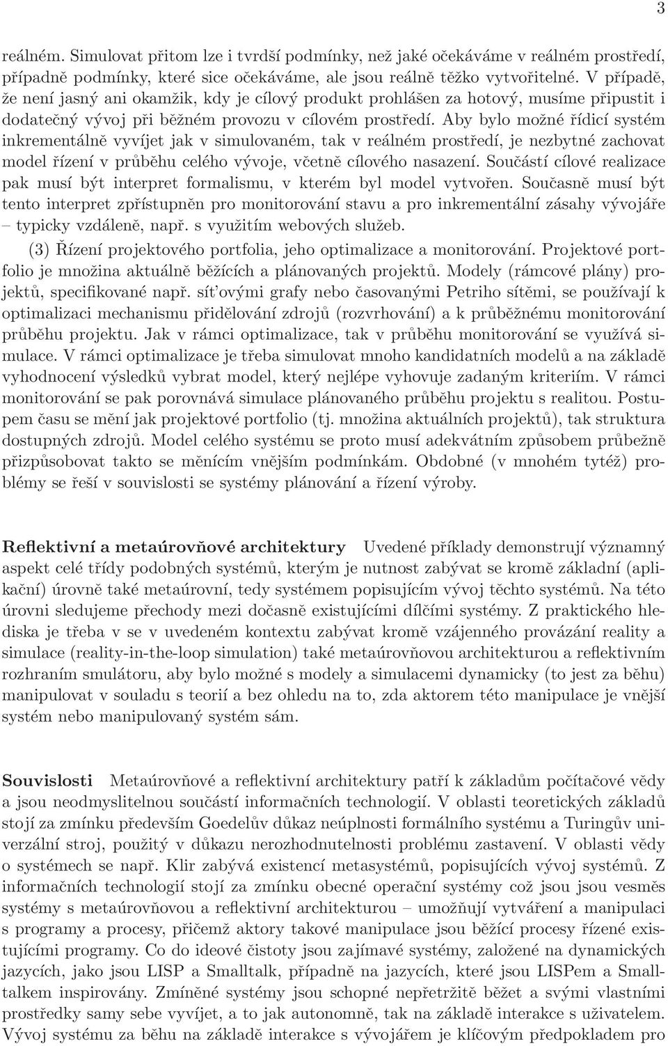 Aby bylo možné řídicí systém inkrementálně vyvíjet jak v simulovaném, tak v reálném prostředí, je nezbytné zachovat model řízení v průběhu celého vývoje, včetně cílového nasazení.