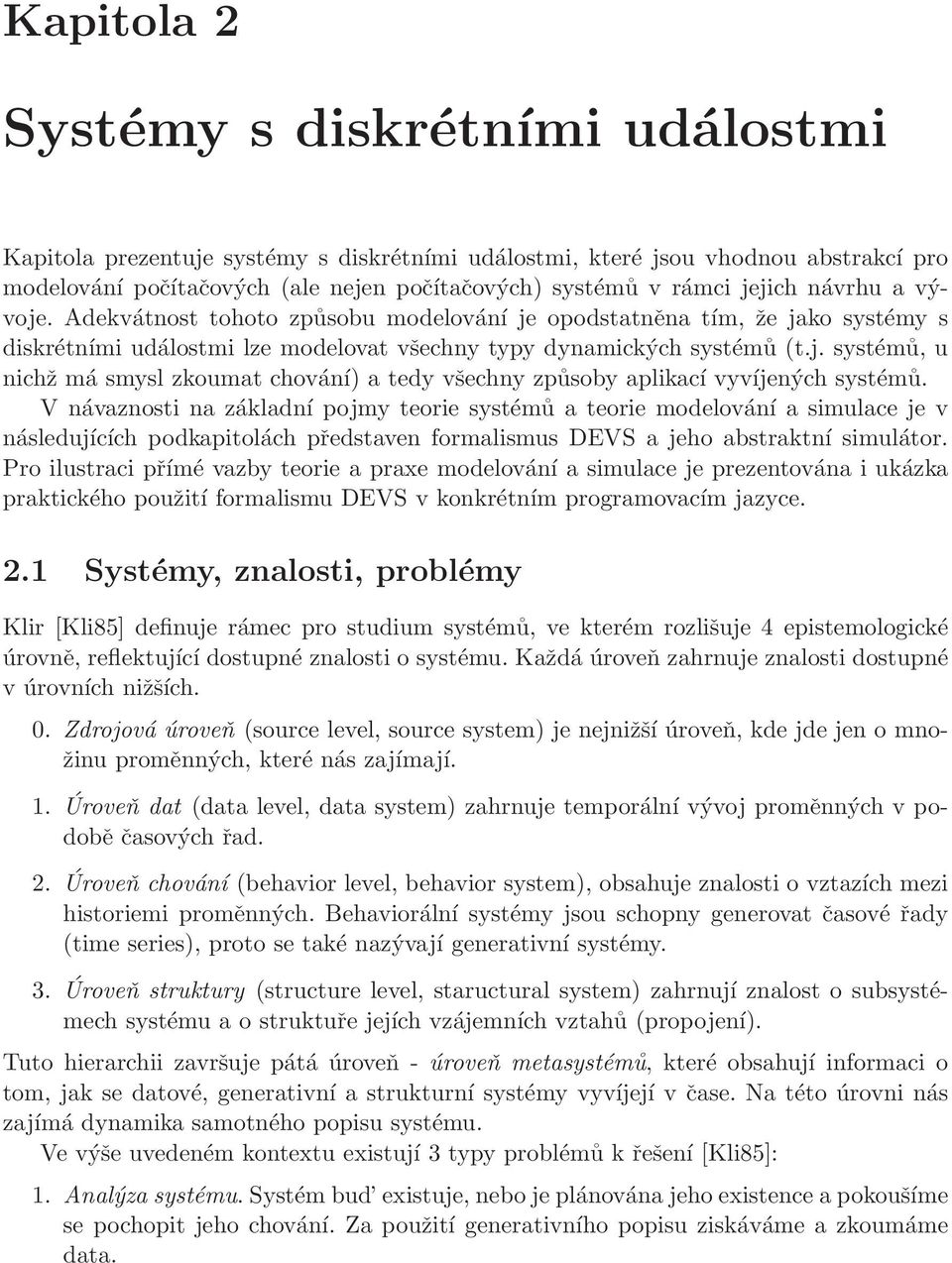 V návaznosti na základní pojmy teorie systémů a teorie modelování a simulace je v následujících podkapitolách představen formalismus DEVS a jeho abstraktní simulátor.