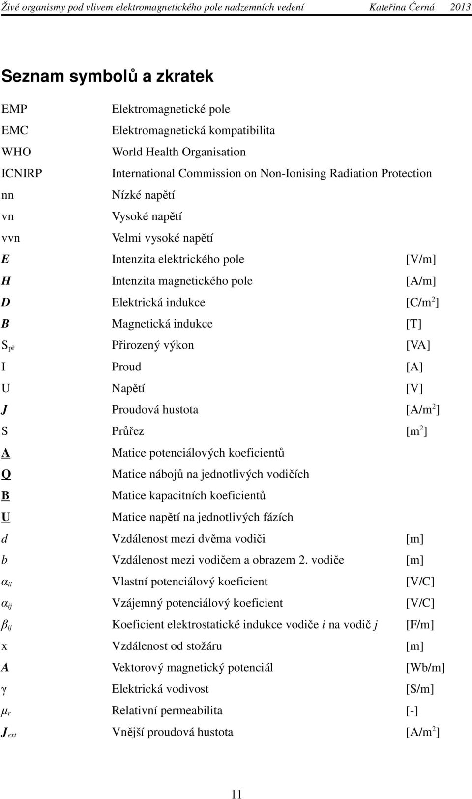 [VA] I Proud [A] U Napětí [V] J Proudová hustota [A/m 2 ] S Průřez [m 2 ] A Matice potenciálových koeficientů Q Matice nábojů na jednotlivých vodičích B Matice kapacitních koeficientů U Matice napětí