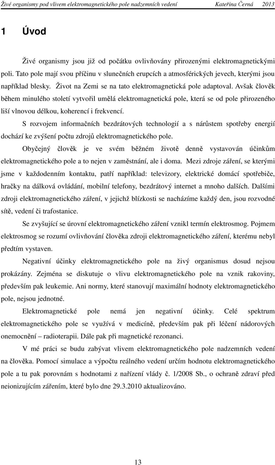 Avšak člověk během minulého století vytvořil umělá elektromagnetická pole, která se od pole přirozeného liší vlnovou délkou, koherencí i frekvencí.