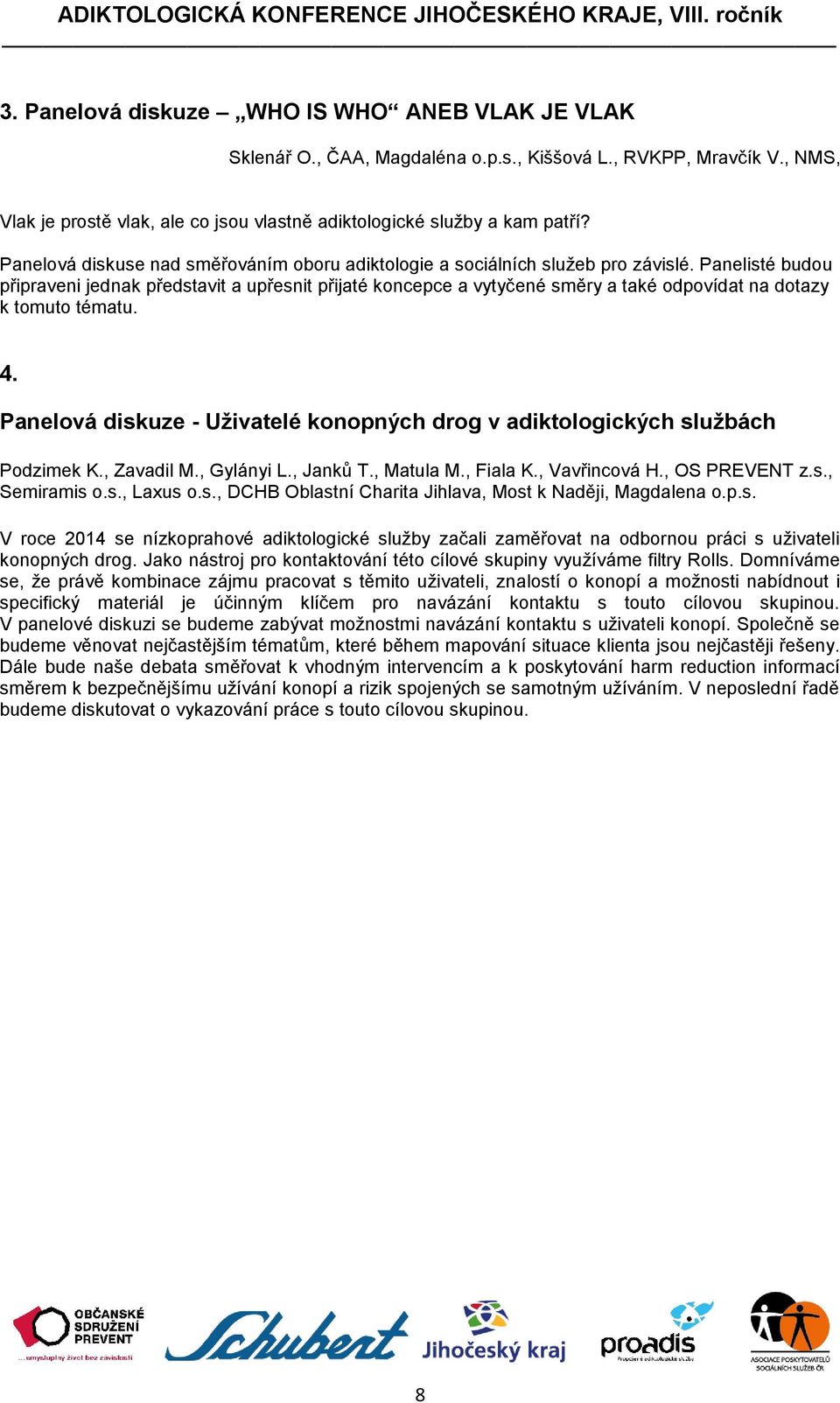 Panelisté budou připraveni jednak představit a upřesnit přijaté koncepce a vytyčené směry a také odpovídat na dotazy k tomuto tématu. 4.