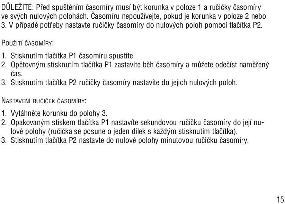 Opûtovn m stisknutím tlaãítka P1 zastavíte bûh ãasomíry a mûïete odeãíst namûfien ãas. 3. Stisknutím tlaãítka P2 ruãiãky ãasomíry nastavíte do jejich nulov ch poloh. NASTAVENÍ RUâIâEK âasomíry: 1.