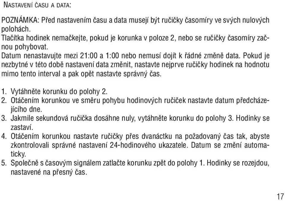 Pokud je nezbytné v této dobû nastavení data zmûnit, nastavte nejprve ruãiãky hodinek na hodnotu mimo tento interval a pak opût nastavte správn ãas. 1. Vytáhnûte korunku do polohy 2.