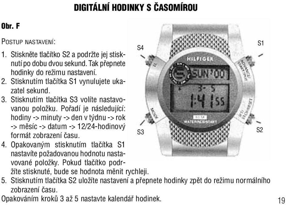 Pofiadí je následující: hodiny -> minuty -> den v t dnu -> rok -> mûsíc -> datum -> 12/24-hodinov formát zobrazení ãasu. 4.